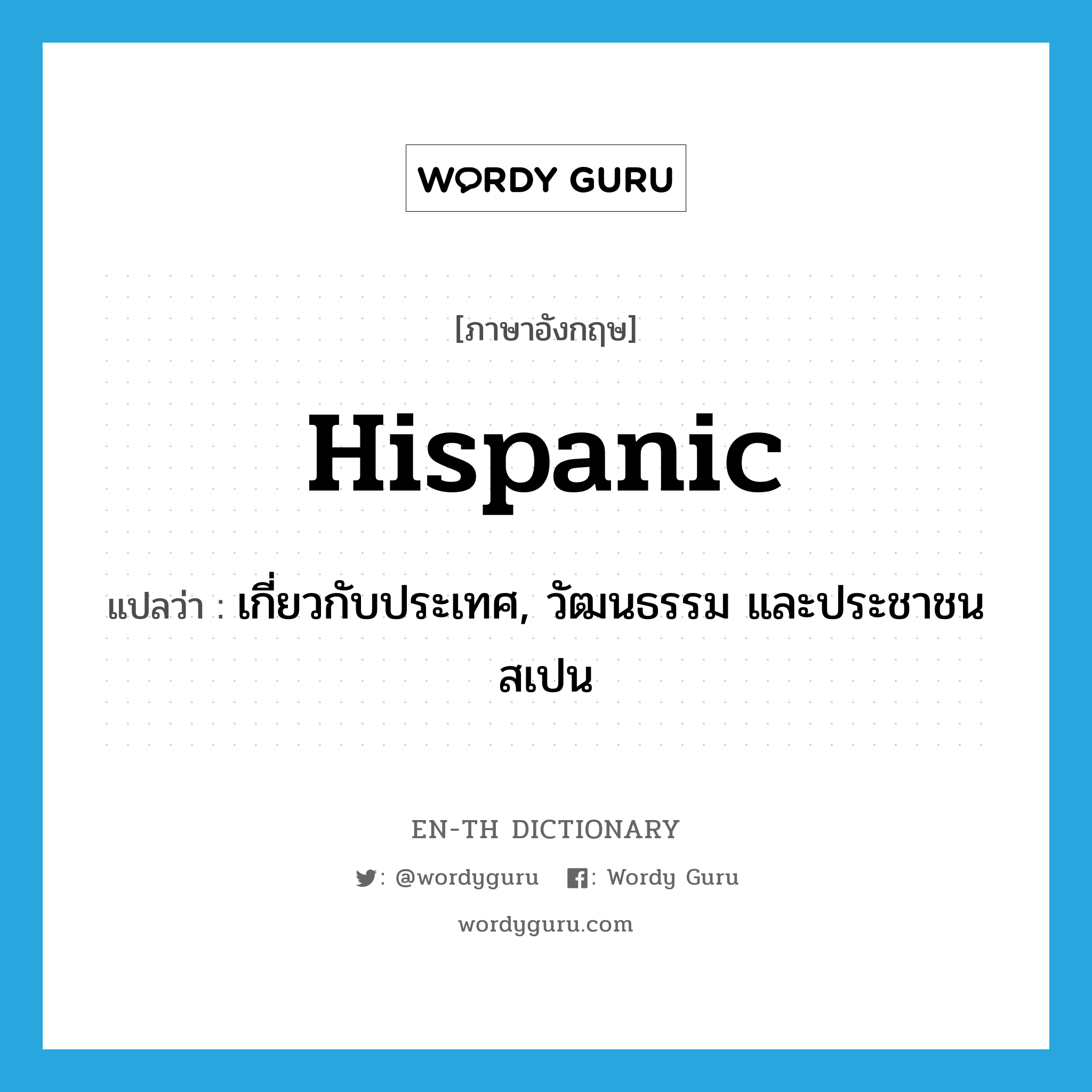 Hispanic แปลว่า?, คำศัพท์ภาษาอังกฤษ Hispanic แปลว่า เกี่ยวกับประเทศ, วัฒนธรรม และประชาชนสเปน ประเภท ADJ หมวด ADJ