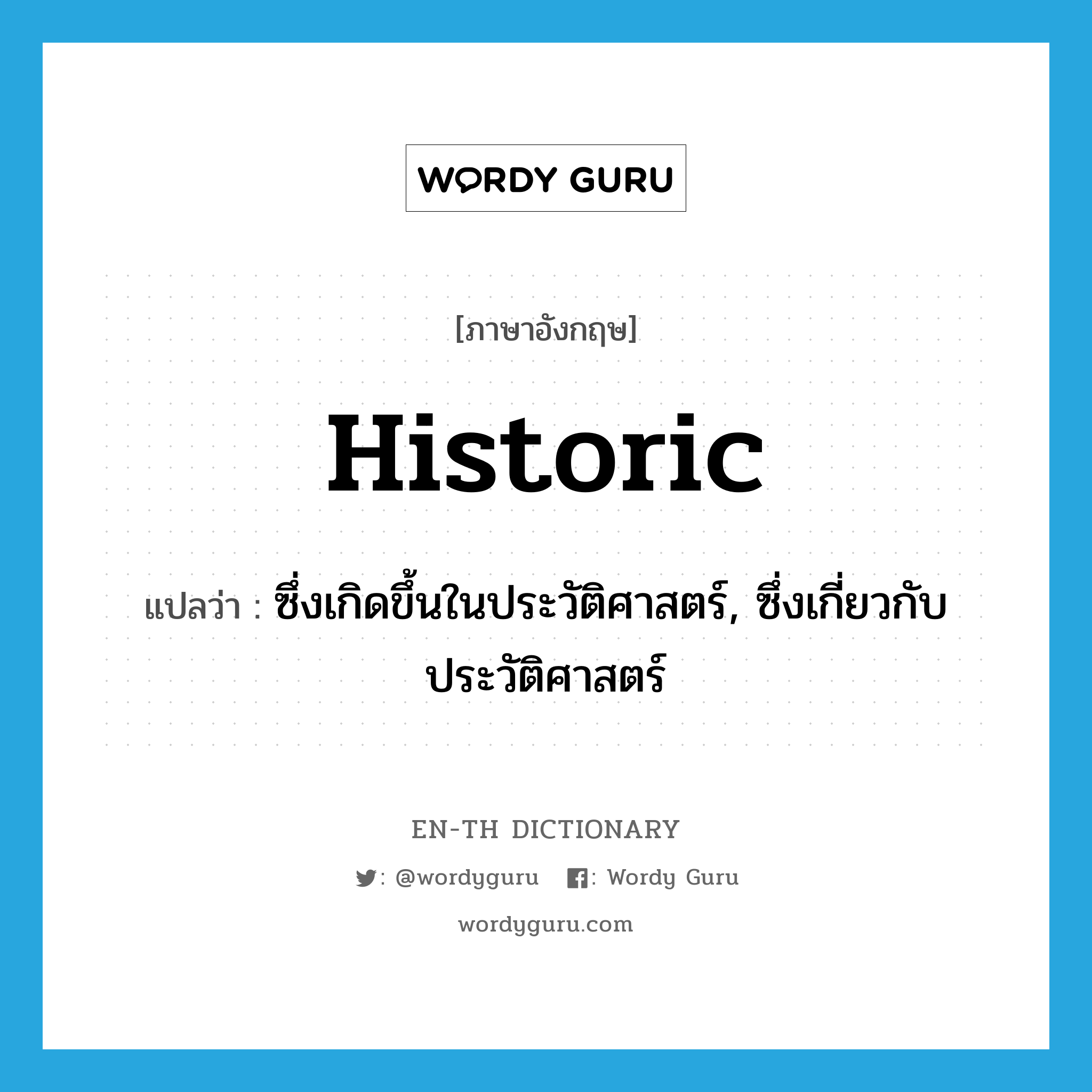 historic แปลว่า?, คำศัพท์ภาษาอังกฤษ historic แปลว่า ซึ่งเกิดขึ้นในประวัติศาสตร์, ซึ่งเกี่ยวกับประวัติศาสตร์ ประเภท ADJ หมวด ADJ