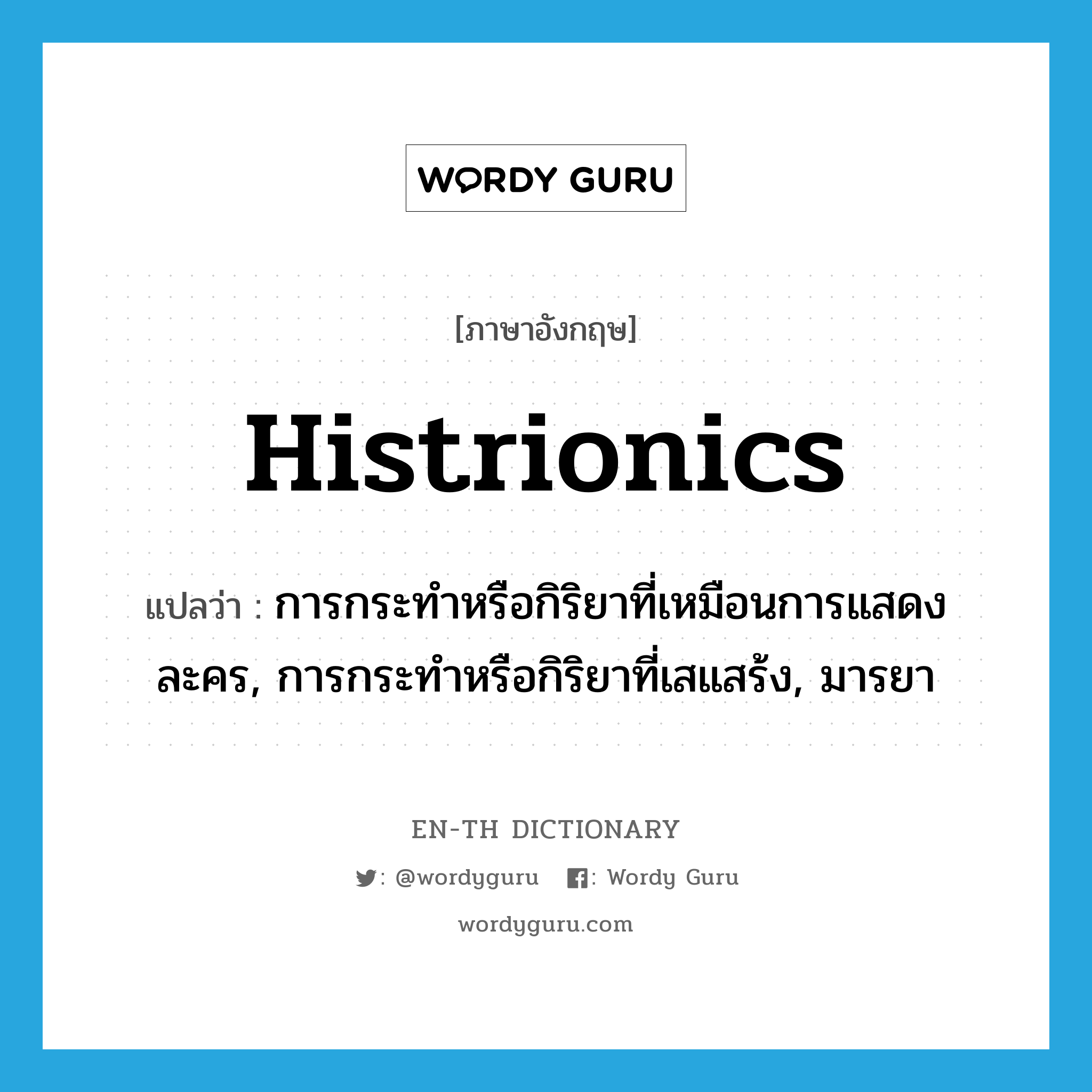 histrionics แปลว่า?, คำศัพท์ภาษาอังกฤษ histrionics แปลว่า การกระทำหรือกิริยาที่เหมือนการแสดงละคร, การกระทำหรือกิริยาที่เสแสร้ง, มารยา ประเภท N หมวด N