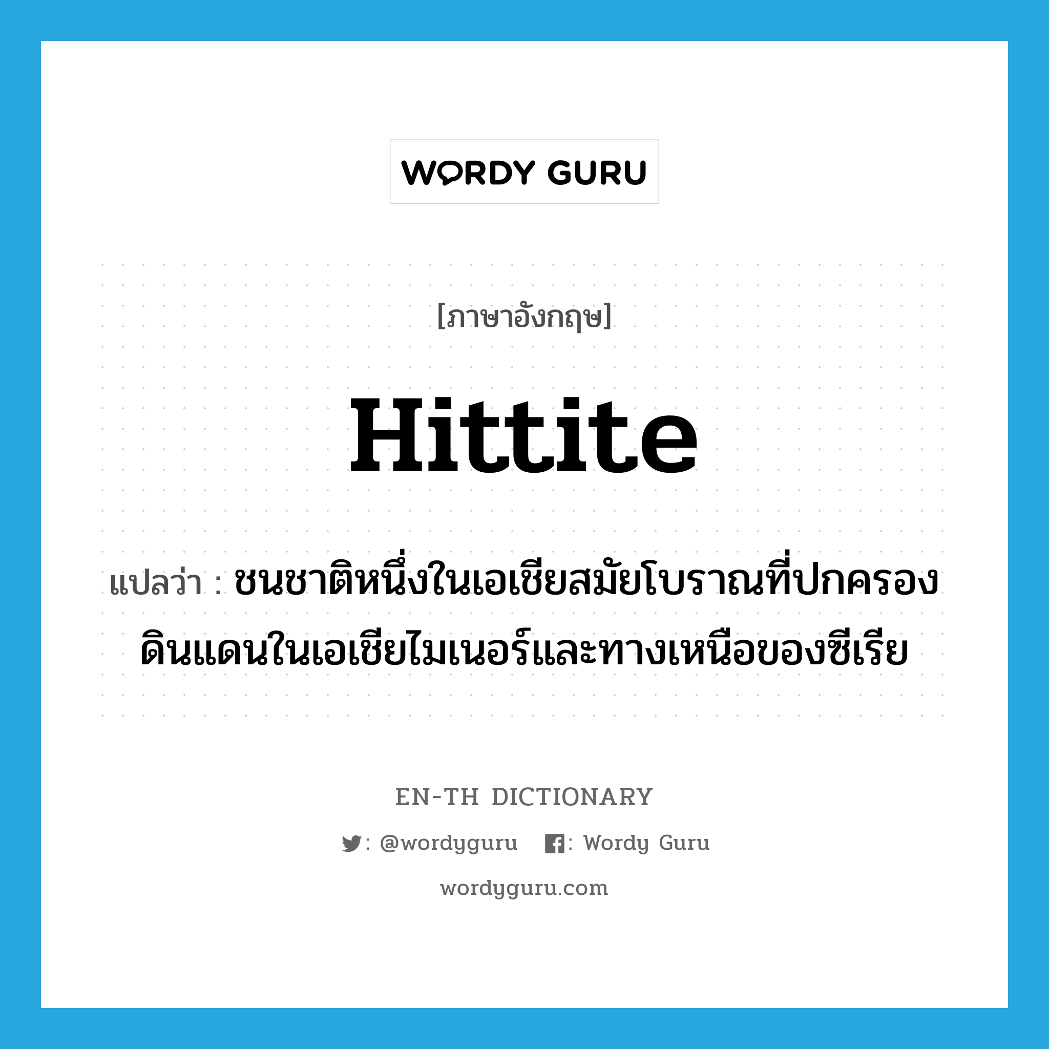 Hittite แปลว่า?, คำศัพท์ภาษาอังกฤษ Hittite แปลว่า ชนชาติหนึ่งในเอเชียสมัยโบราณที่ปกครองดินแดนในเอเชียไมเนอร์และทางเหนือของซีเรีย ประเภท N หมวด N