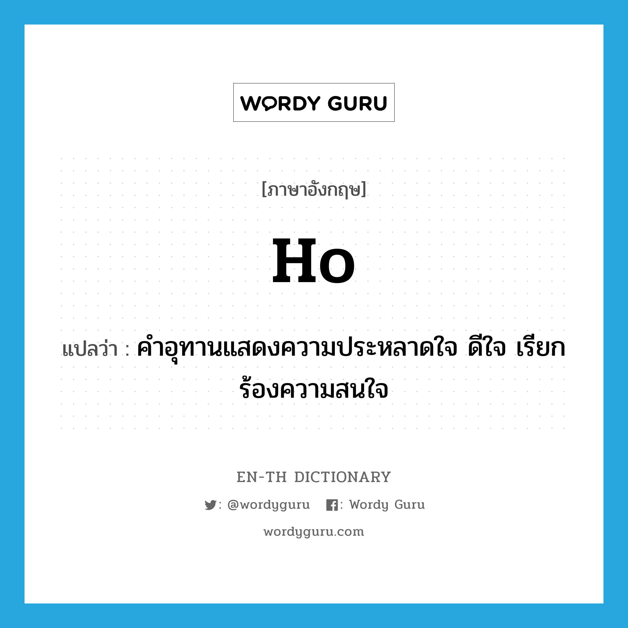 ho แปลว่า?, คำศัพท์ภาษาอังกฤษ ho แปลว่า คำอุทานแสดงความประหลาดใจ ดีใจ เรียกร้องความสนใจ ประเภท INT หมวด INT