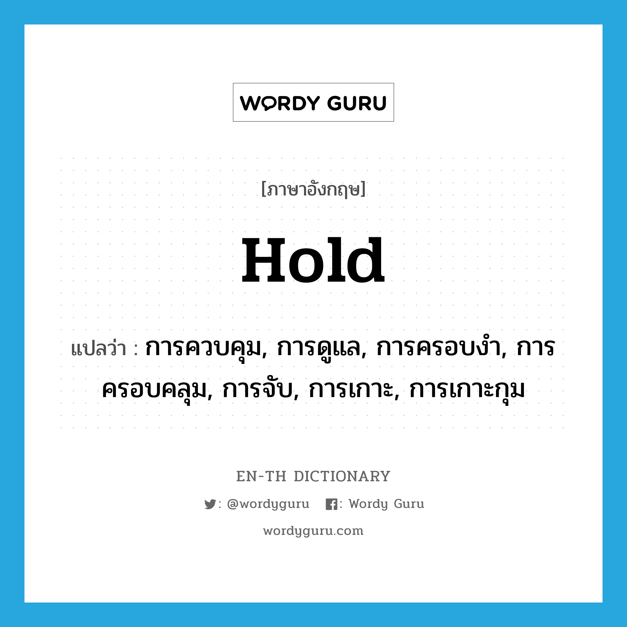 hold แปลว่า?, คำศัพท์ภาษาอังกฤษ hold แปลว่า การควบคุม, การดูแล, การครอบงำ, การครอบคลุม, การจับ, การเกาะ, การเกาะกุม ประเภท N หมวด N