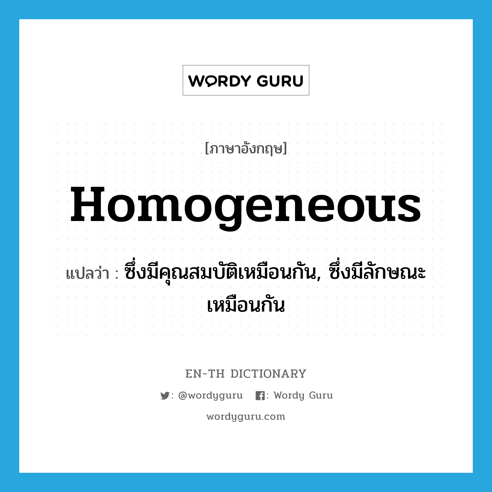 homogeneous แปลว่า?, คำศัพท์ภาษาอังกฤษ homogeneous แปลว่า ซึ่งมีคุณสมบัติเหมือนกัน, ซึ่งมีลักษณะเหมือนกัน ประเภท ADJ หมวด ADJ