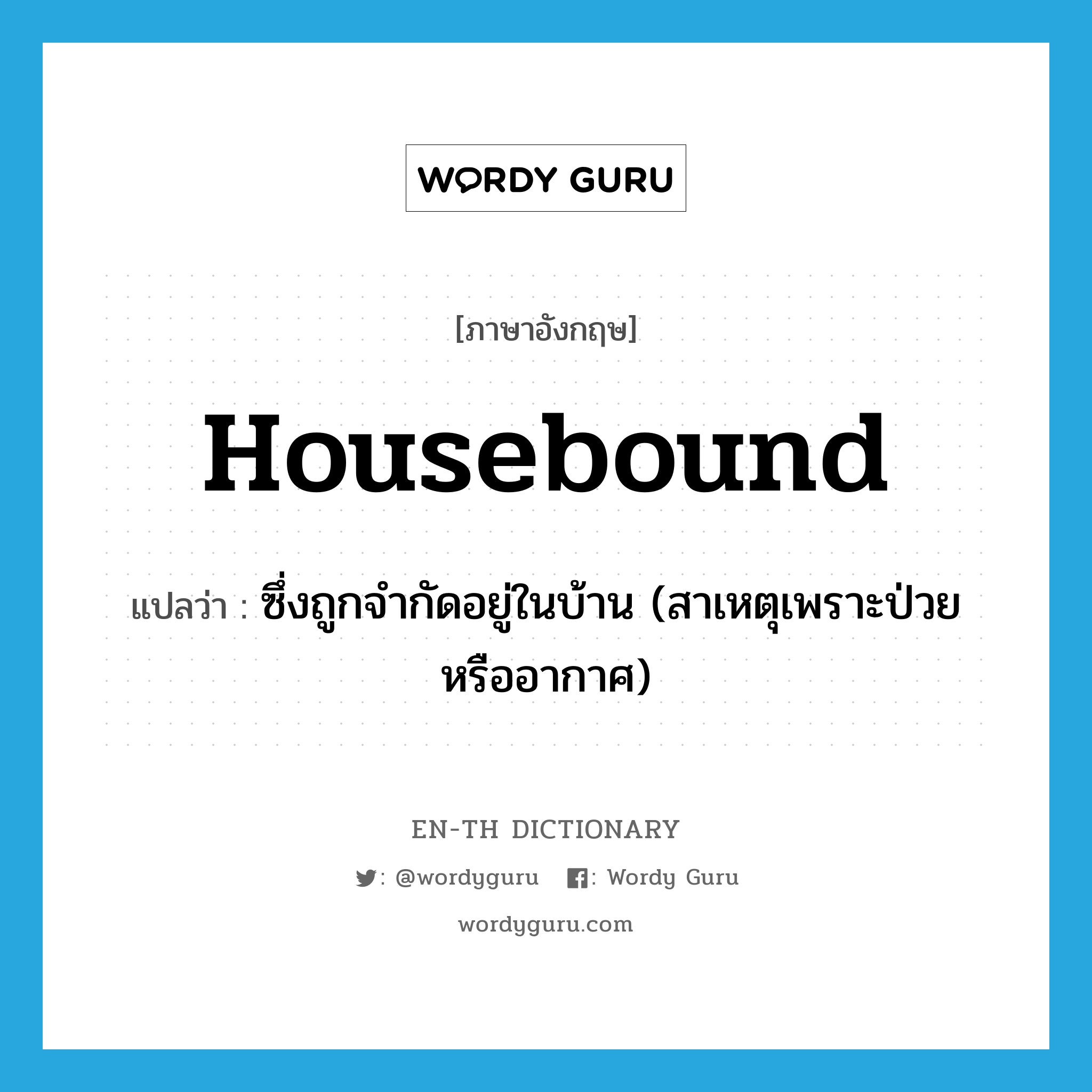 housebound แปลว่า?, คำศัพท์ภาษาอังกฤษ housebound แปลว่า ซึ่งถูกจำกัดอยู่ในบ้าน (สาเหตุเพราะป่วยหรืออากาศ) ประเภท ADJ หมวด ADJ