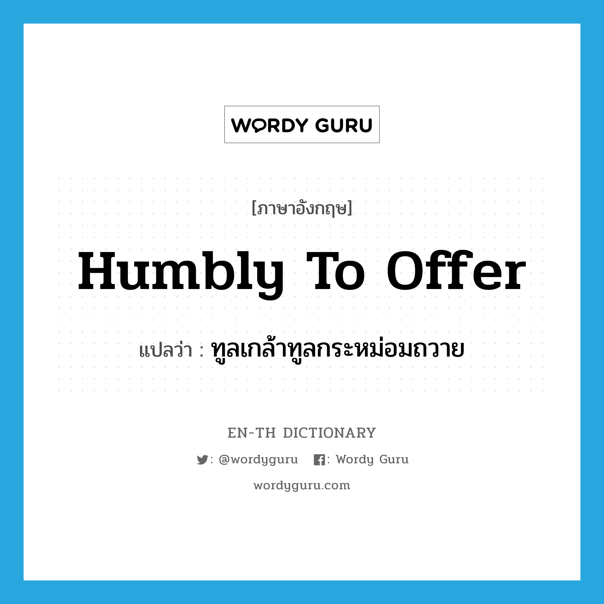 humbly to offer แปลว่า?, คำศัพท์ภาษาอังกฤษ humbly to offer แปลว่า ทูลเกล้าทูลกระหม่อมถวาย ประเภท ADV หมวด ADV