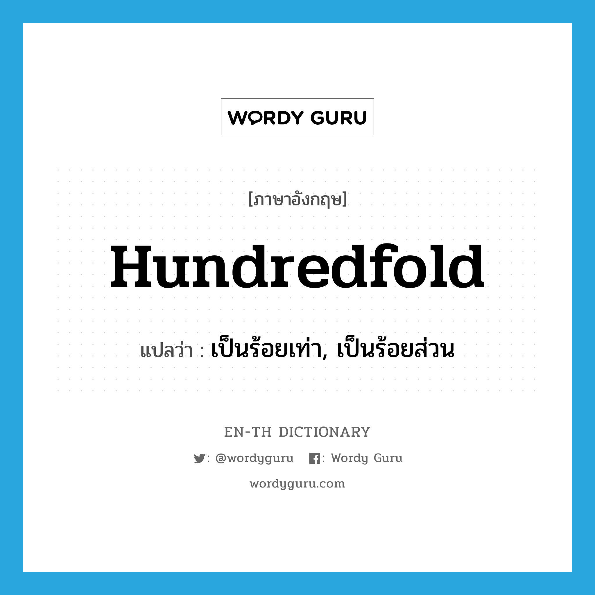 hundredfold แปลว่า?, คำศัพท์ภาษาอังกฤษ hundredfold แปลว่า เป็นร้อยเท่า, เป็นร้อยส่วน ประเภท ADV หมวด ADV