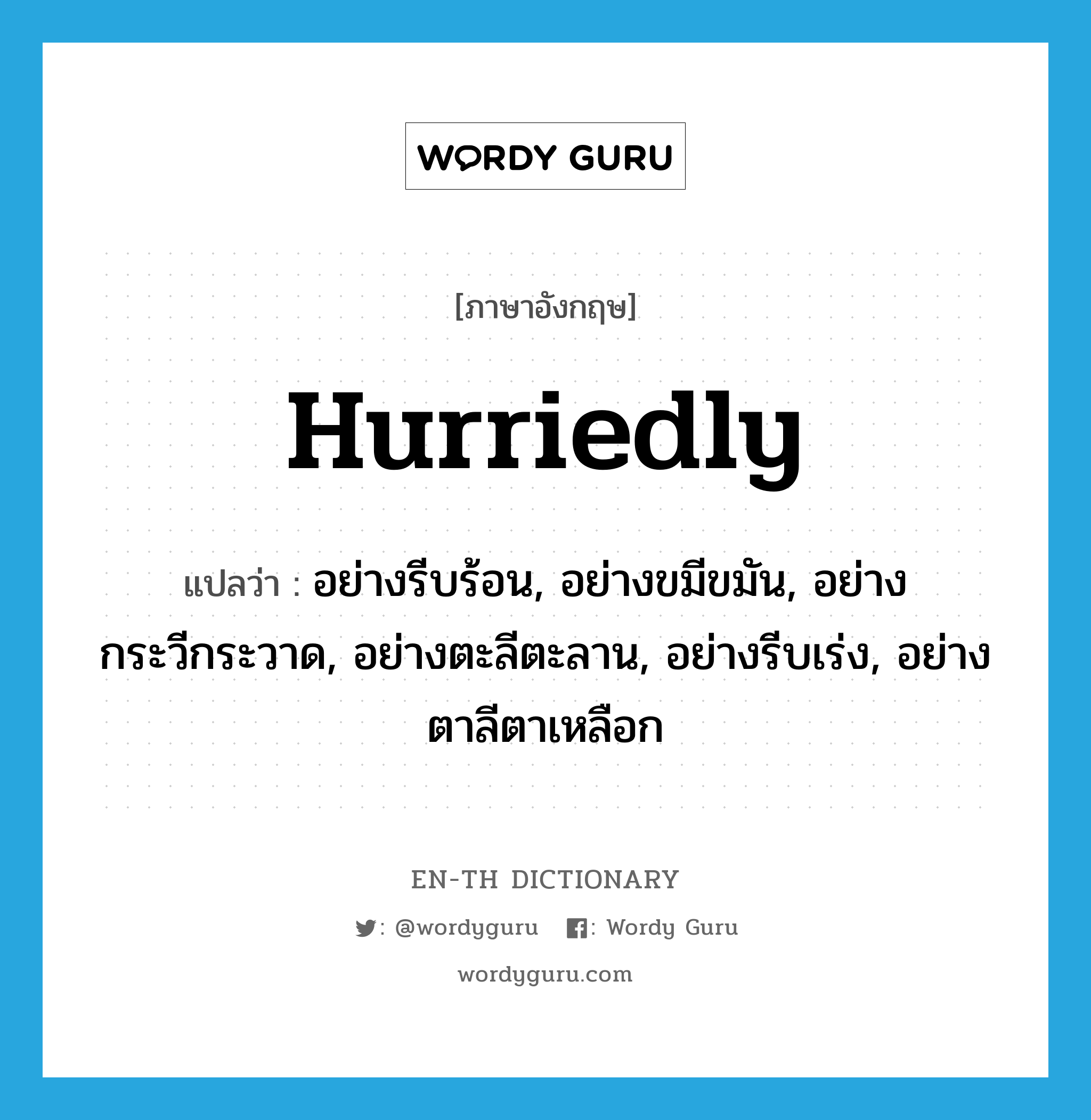 hurriedly แปลว่า?, คำศัพท์ภาษาอังกฤษ hurriedly แปลว่า อย่างรีบร้อน, อย่างขมีขมัน, อย่างกระวีกระวาด, อย่างตะลีตะลาน, อย่างรีบเร่ง, อย่างตาลีตาเหลือก ประเภท ADV หมวด ADV