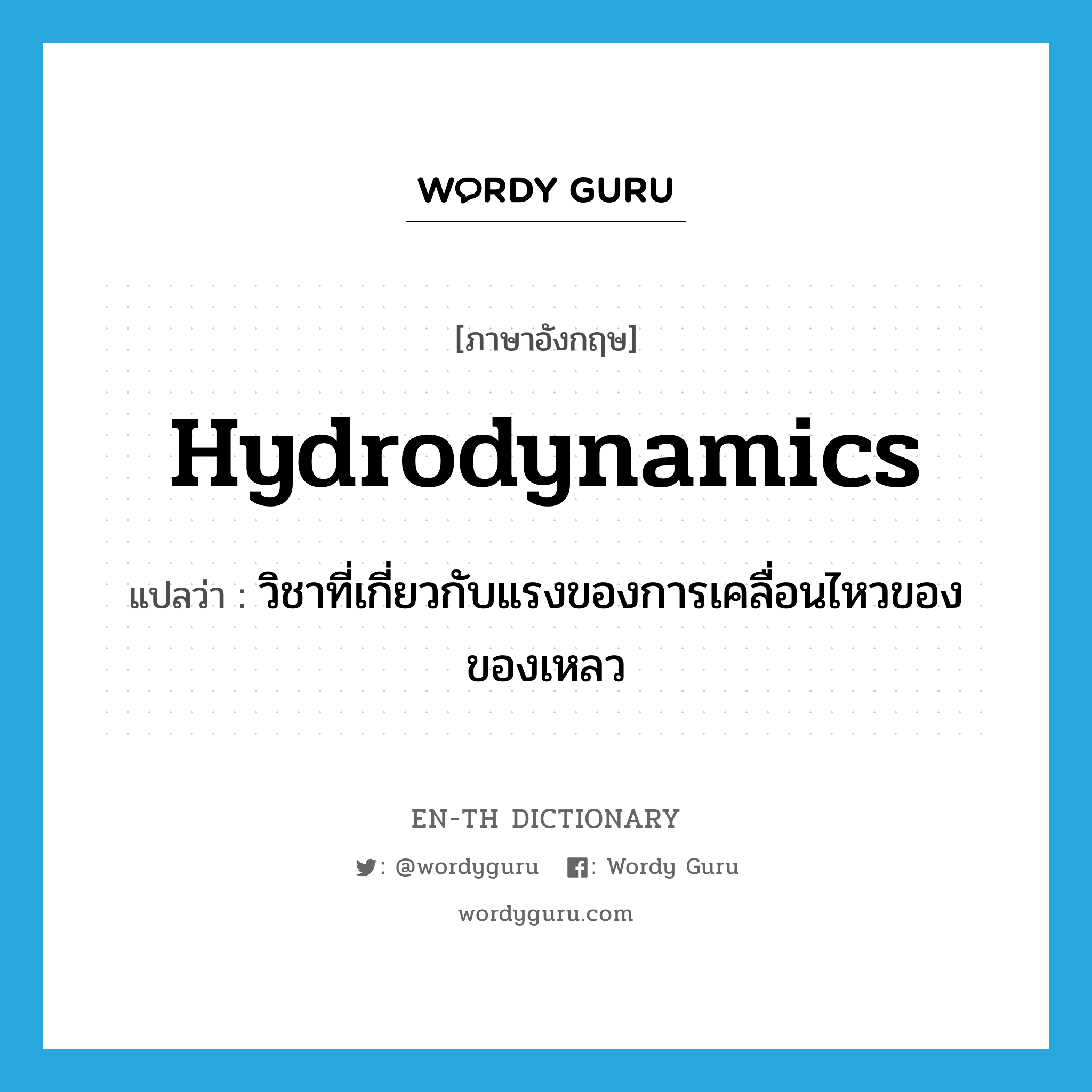 hydrodynamics แปลว่า?, คำศัพท์ภาษาอังกฤษ hydrodynamics แปลว่า วิชาที่เกี่ยวกับแรงของการเคลื่อนไหวของของเหลว ประเภท N หมวด N