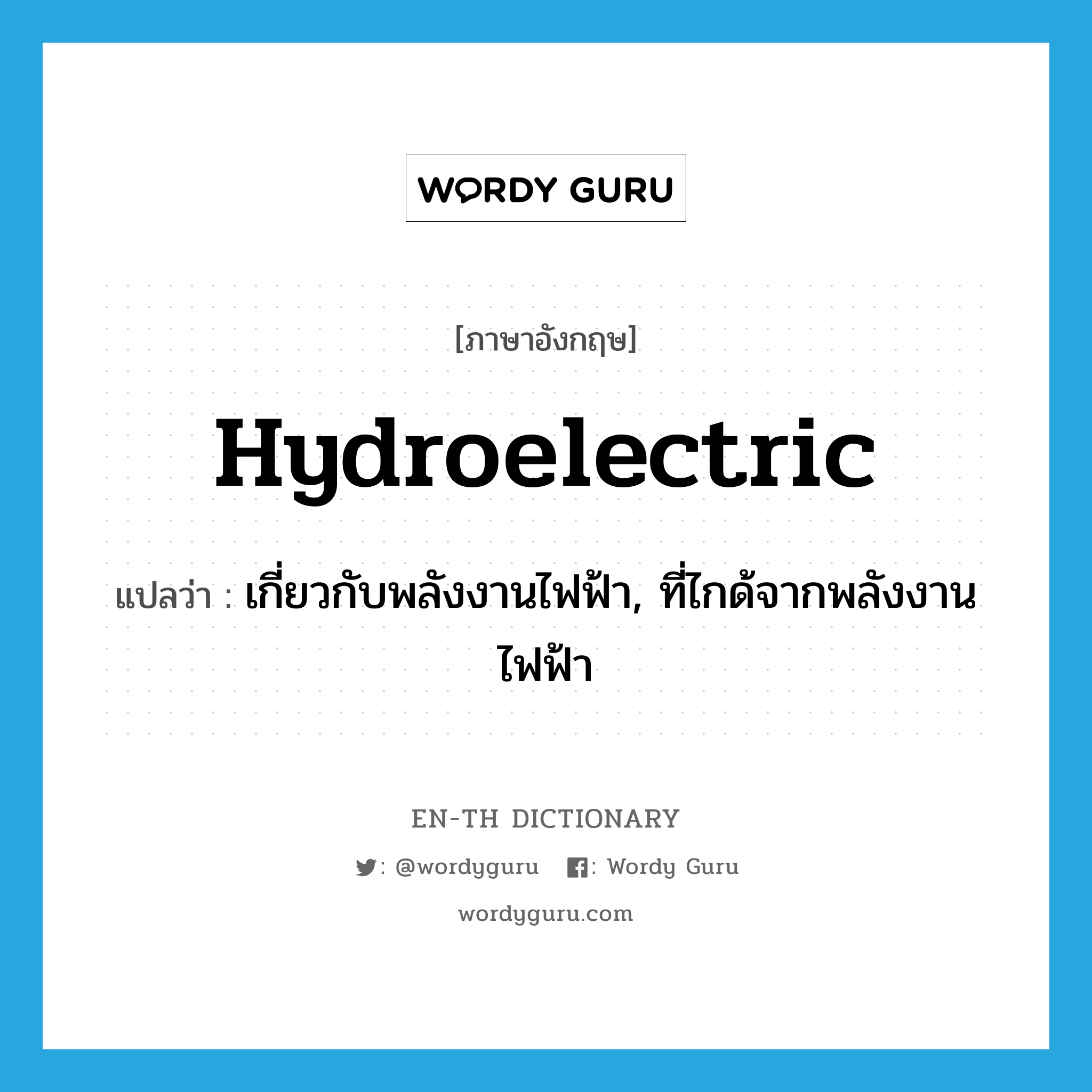 hydroelectric แปลว่า?, คำศัพท์ภาษาอังกฤษ hydroelectric แปลว่า เกี่ยวกับพลังงานไฟฟ้า, ที่ไกด้จากพลังงานไฟฟ้า ประเภท ADJ หมวด ADJ