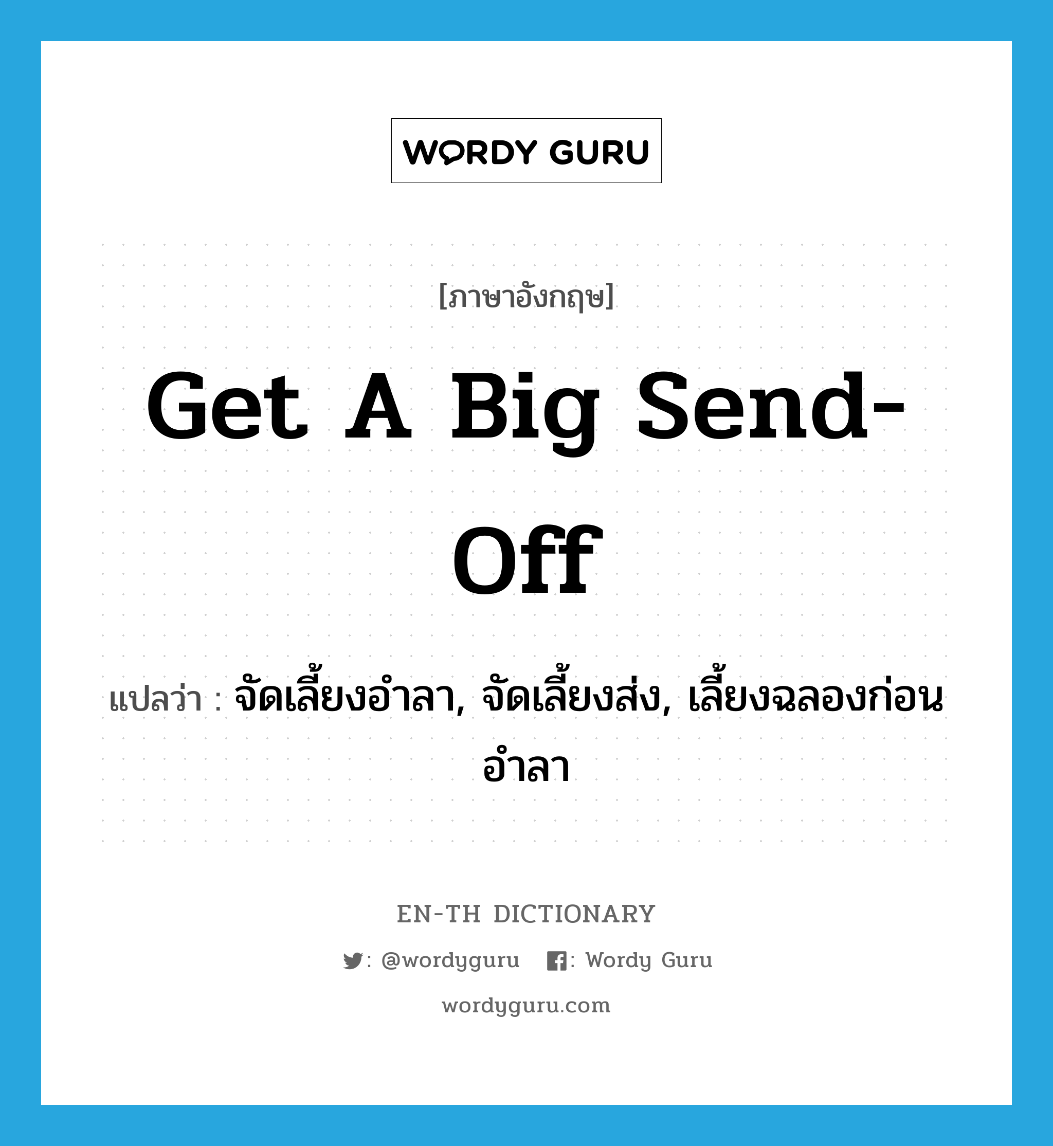 get a big send-off แปลว่า?, คำศัพท์ภาษาอังกฤษ get a big send-off แปลว่า จัดเลี้ยงอำลา, จัดเลี้ยงส่ง, เลี้ยงฉลองก่อนอำลา ประเภท IDM หมวด IDM