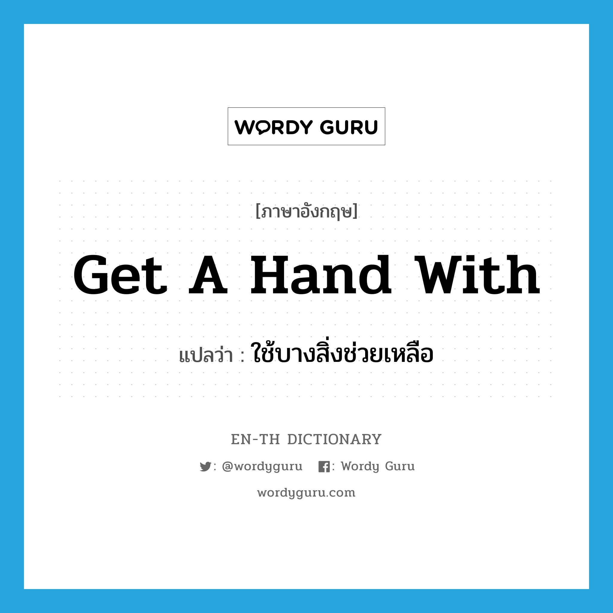 get a hand with แปลว่า?, คำศัพท์ภาษาอังกฤษ get a hand with แปลว่า ใช้บางสิ่งช่วยเหลือ ประเภท IDM หมวด IDM