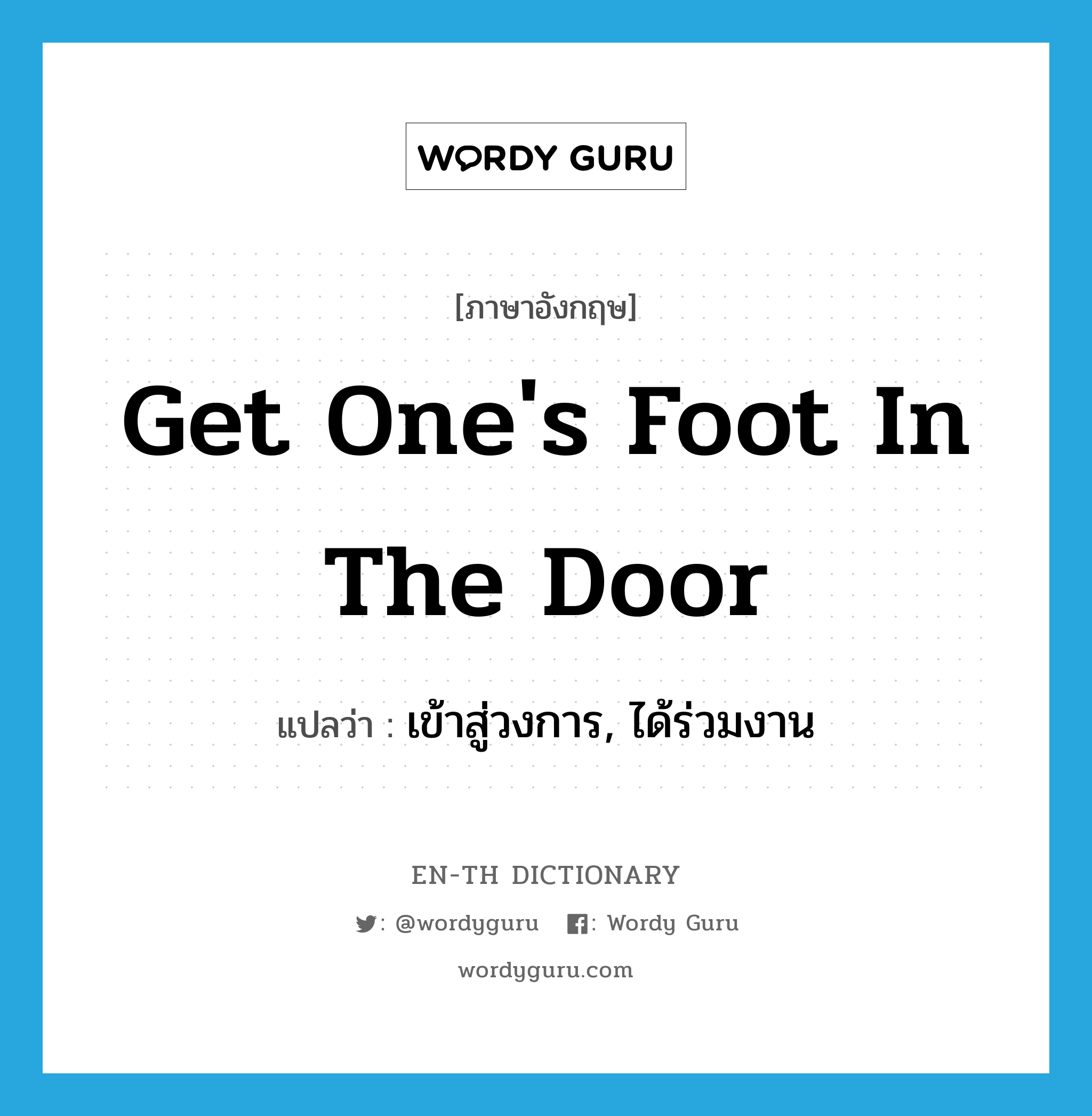 get one&#39;s foot in the door แปลว่า?, คำศัพท์ภาษาอังกฤษ get one&#39;s foot in the door แปลว่า เข้าสู่วงการ, ได้ร่วมงาน ประเภท IDM หมวด IDM