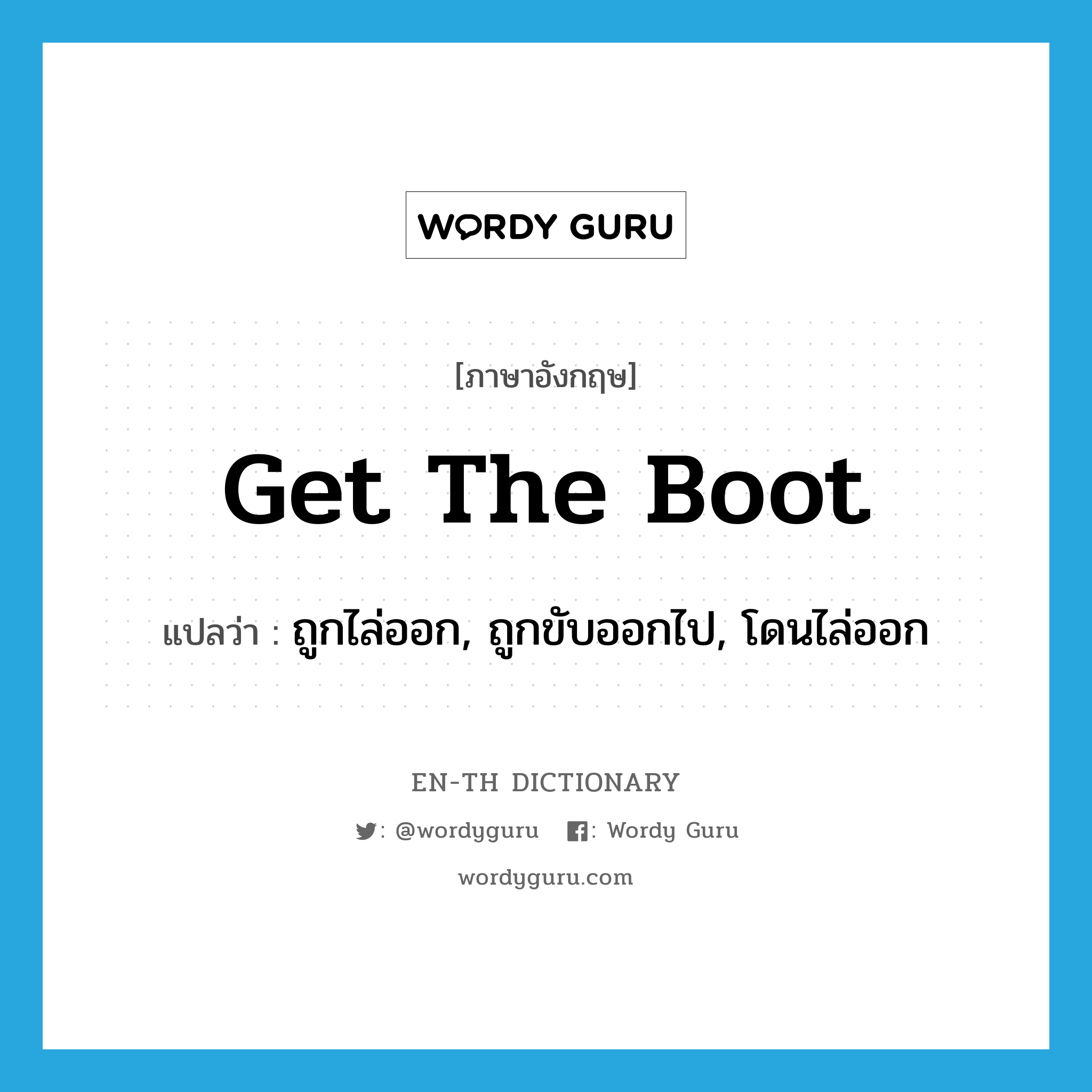 get the boot แปลว่า?, คำศัพท์ภาษาอังกฤษ get the boot แปลว่า ถูกไล่ออก, ถูกขับออกไป, โดนไล่ออก ประเภท IDM หมวด IDM