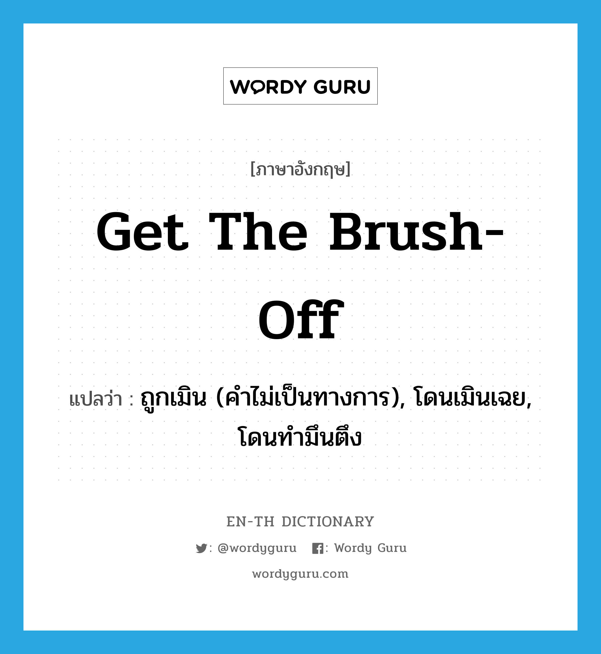 get the brush-off แปลว่า?, คำศัพท์ภาษาอังกฤษ get the brush-off แปลว่า ถูกเมิน (คำไม่เป็นทางการ), โดนเมินเฉย, โดนทำมึนตึง ประเภท IDM หมวด IDM