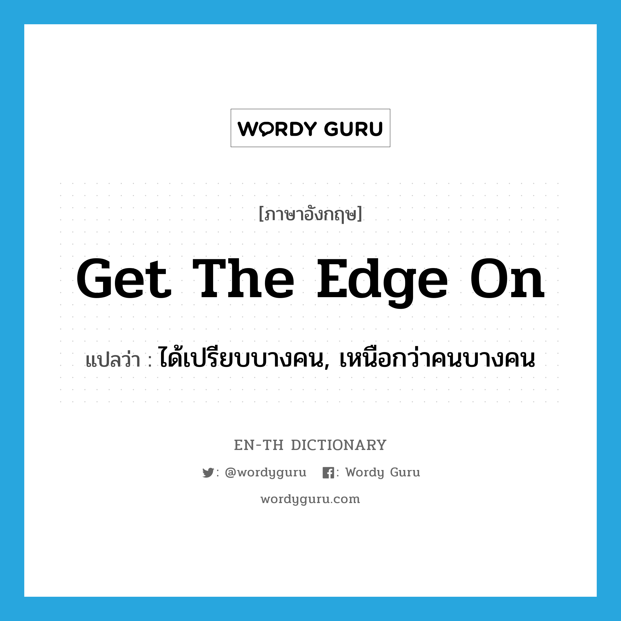 get the edge on แปลว่า?, คำศัพท์ภาษาอังกฤษ get the edge on แปลว่า ได้เปรียบบางคน, เหนือกว่าคนบางคน ประเภท IDM หมวด IDM