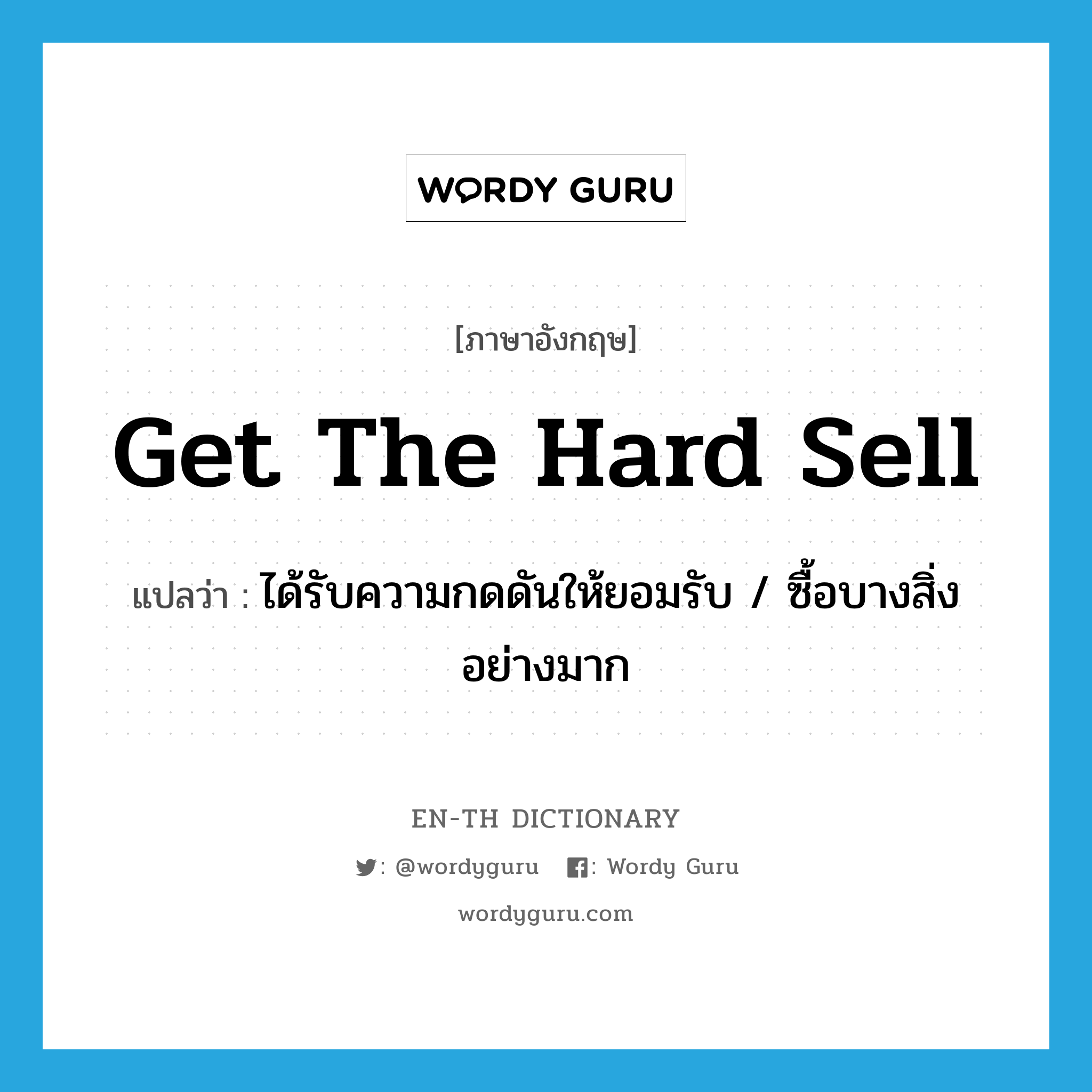 get the hard sell แปลว่า?, คำศัพท์ภาษาอังกฤษ get the hard sell แปลว่า ได้รับความกดดันให้ยอมรับ / ซื้อบางสิ่งอย่างมาก ประเภท IDM หมวด IDM