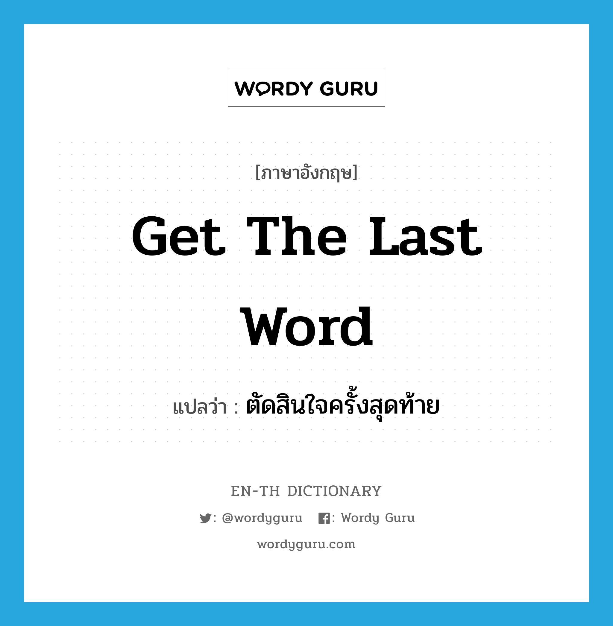 get the last word แปลว่า?, คำศัพท์ภาษาอังกฤษ get the last word แปลว่า ตัดสินใจครั้งสุดท้าย ประเภท IDM หมวด IDM