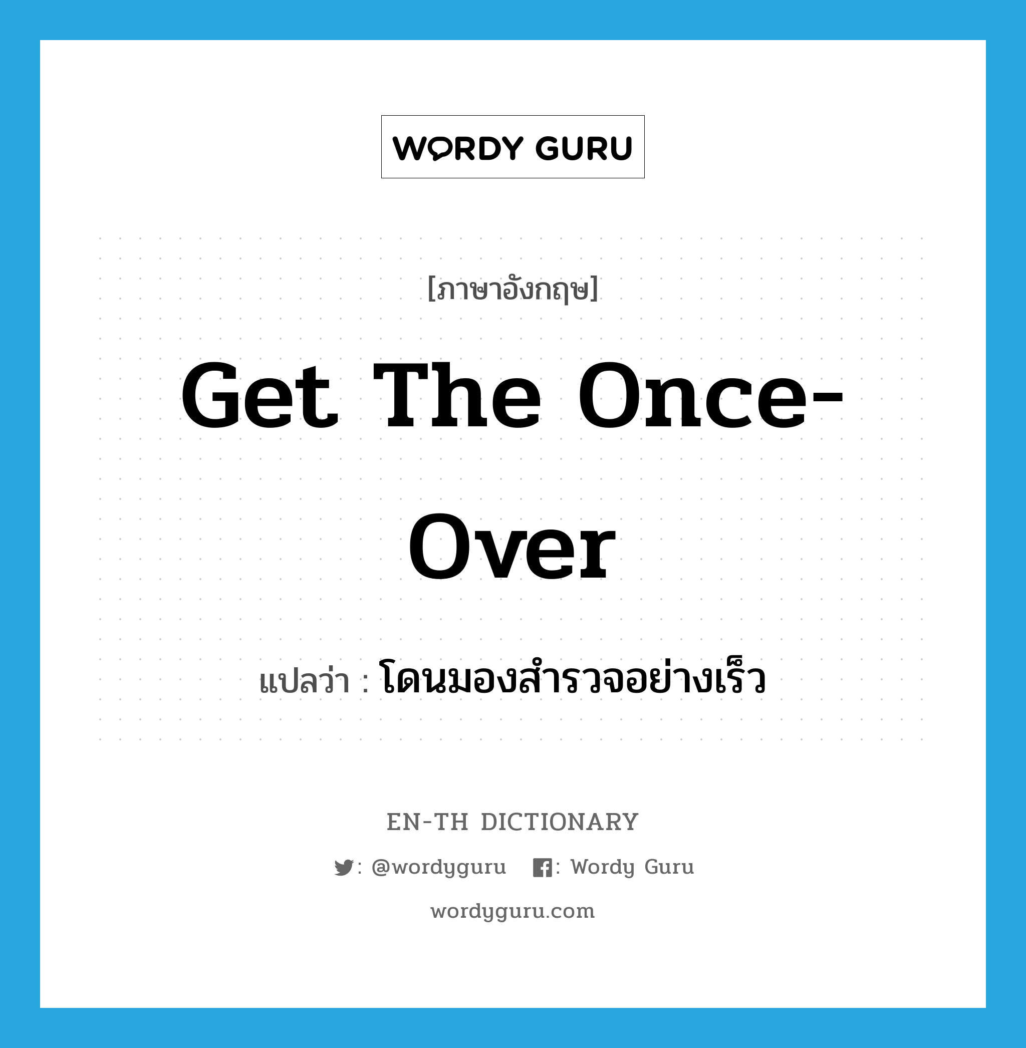 get the once-over แปลว่า?, คำศัพท์ภาษาอังกฤษ get the once-over แปลว่า โดนมองสำรวจอย่างเร็ว ประเภท IDM หมวด IDM