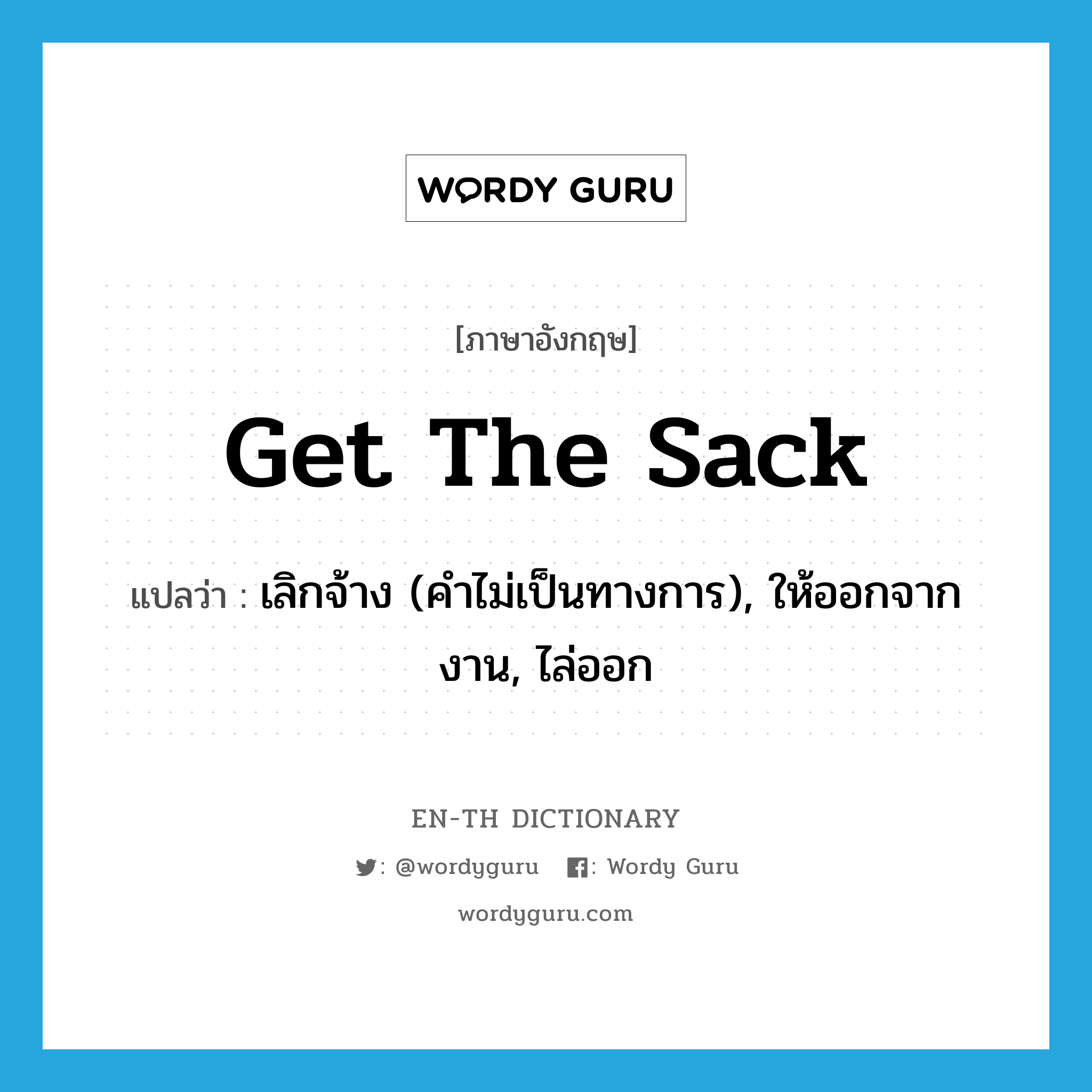 get the sack แปลว่า?, คำศัพท์ภาษาอังกฤษ get the sack แปลว่า เลิกจ้าง (คำไม่เป็นทางการ), ให้ออกจากงาน, ไล่ออก ประเภท IDM หมวด IDM