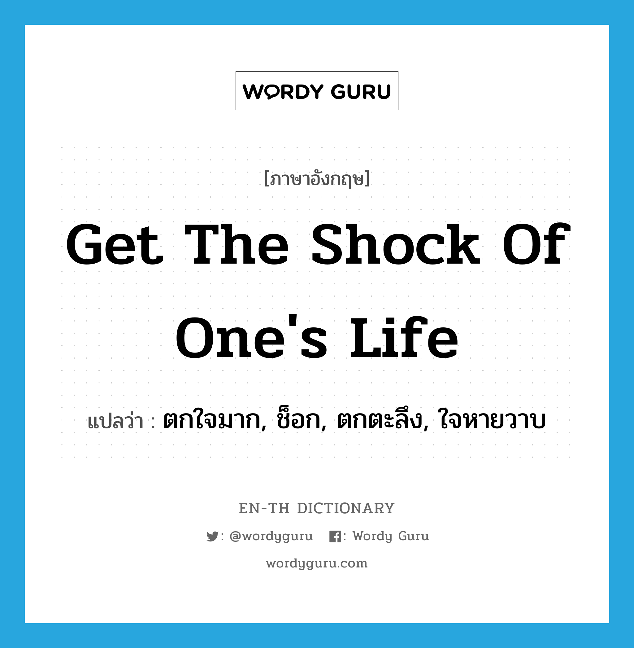 get the shock of one&#39;s life แปลว่า?, คำศัพท์ภาษาอังกฤษ get the shock of one&#39;s life แปลว่า ตกใจมาก, ช็อก, ตกตะลึง, ใจหายวาบ ประเภท IDM หมวด IDM