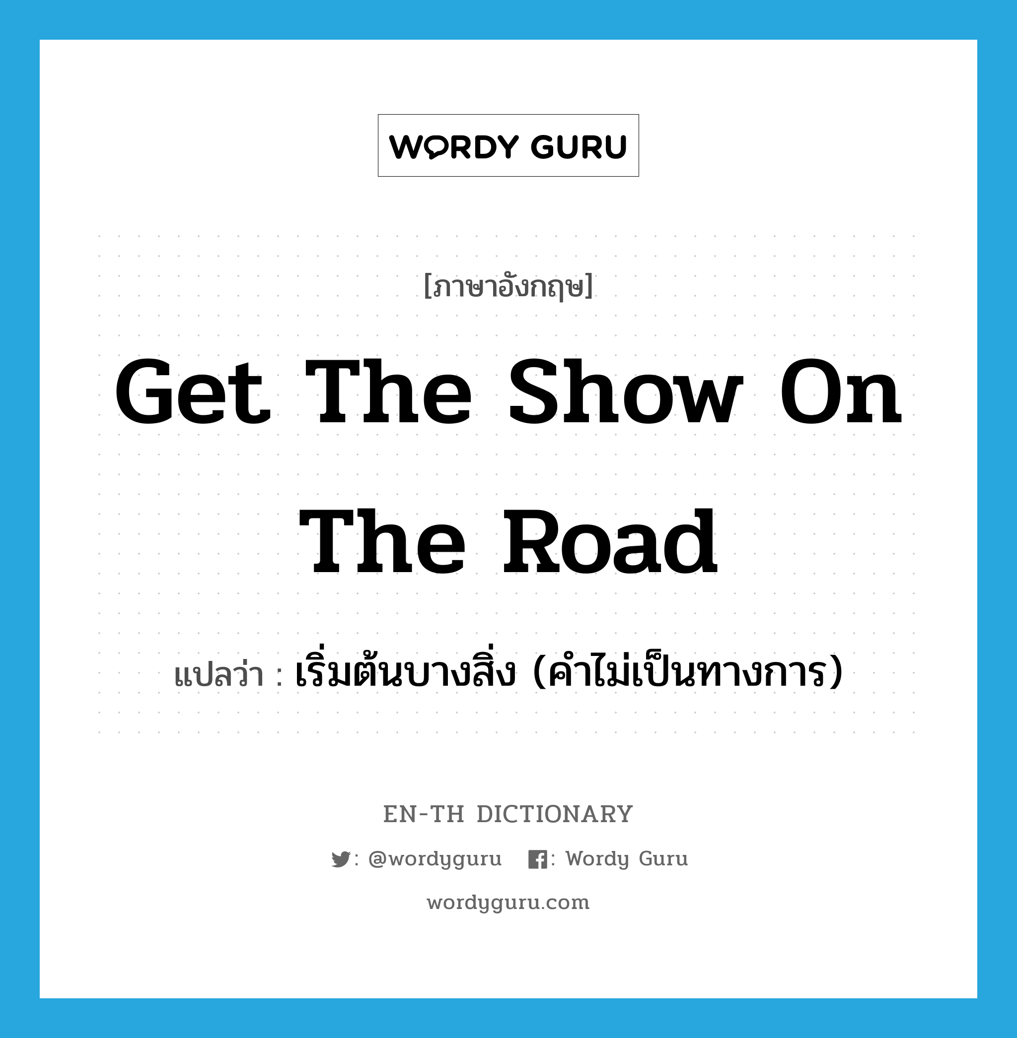 get the show on the road แปลว่า?, คำศัพท์ภาษาอังกฤษ get the show on the road แปลว่า เริ่มต้นบางสิ่ง (คำไม่เป็นทางการ) ประเภท IDM หมวด IDM