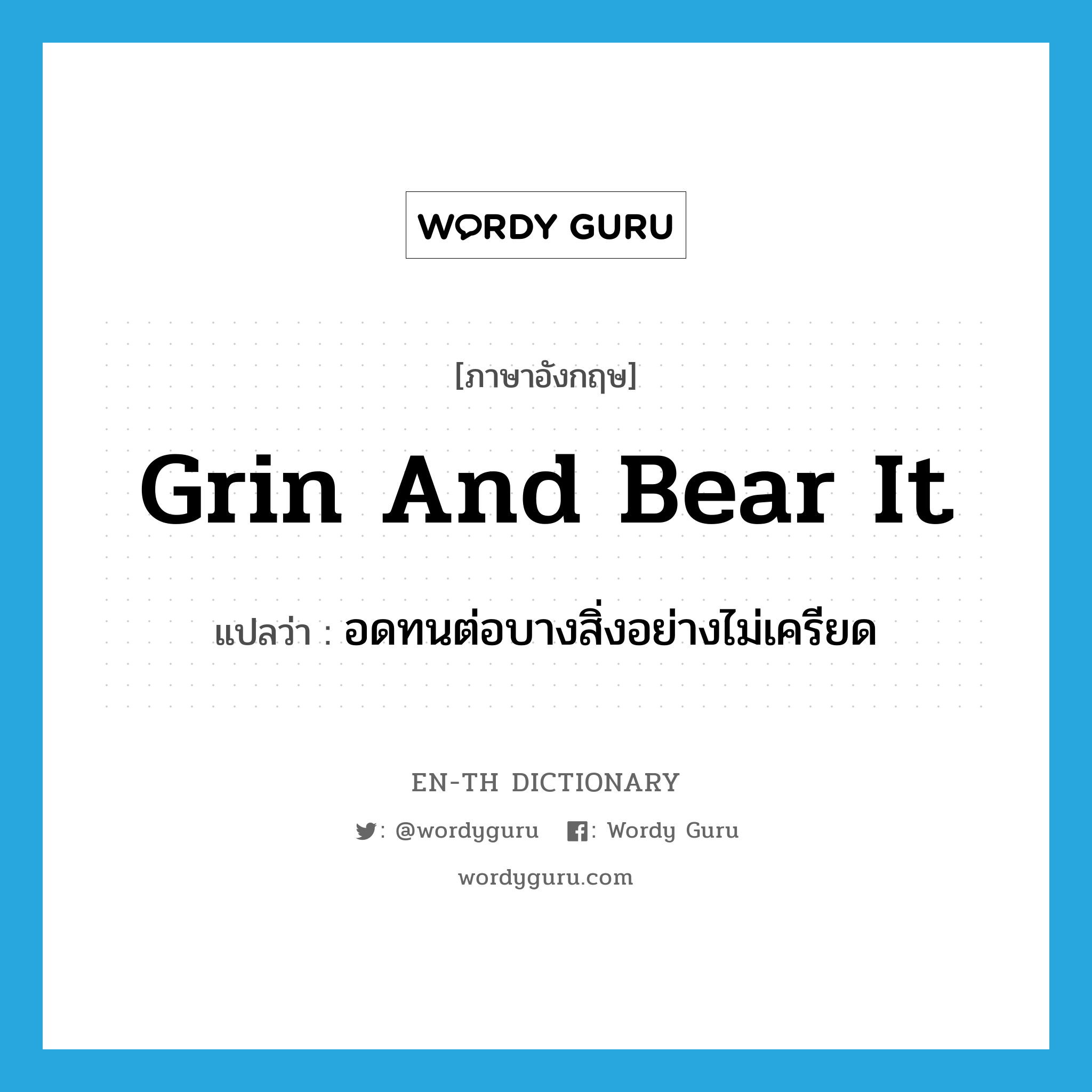 grin and bear it แปลว่า?, คำศัพท์ภาษาอังกฤษ grin and bear it แปลว่า อดทนต่อบางสิ่งอย่างไม่เครียด ประเภท IDM หมวด IDM