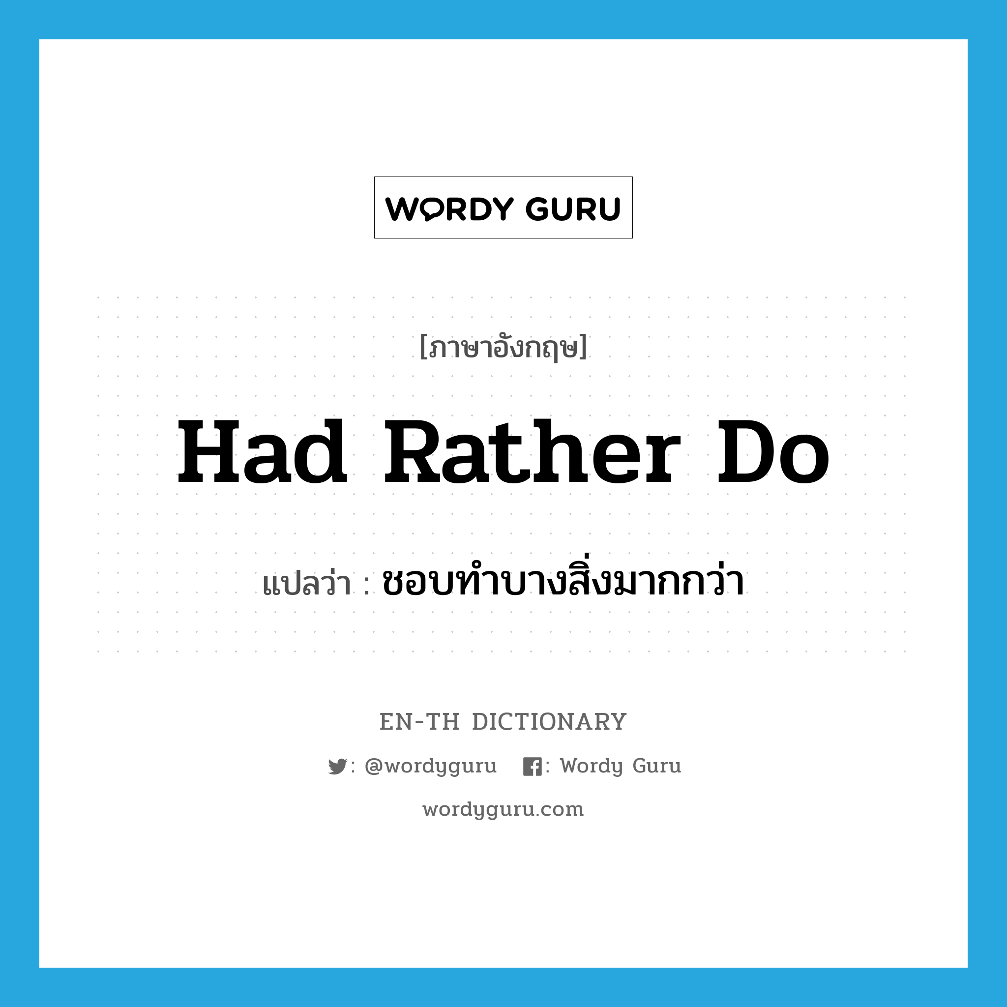 had rather do แปลว่า?, คำศัพท์ภาษาอังกฤษ had rather do แปลว่า ชอบทำบางสิ่งมากกว่า ประเภท IDM หมวด IDM