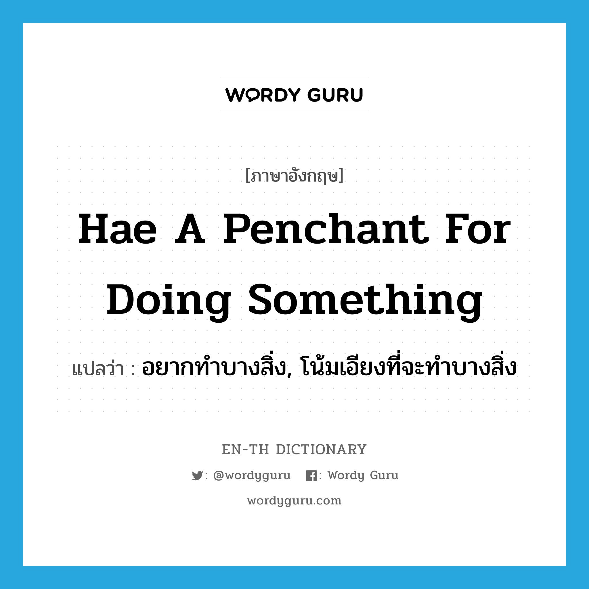 hae a penchant for doing something แปลว่า?, คำศัพท์ภาษาอังกฤษ hae a penchant for doing something แปลว่า อยากทำบางสิ่ง, โน้มเอียงที่จะทำบางสิ่ง ประเภท IDM หมวด IDM