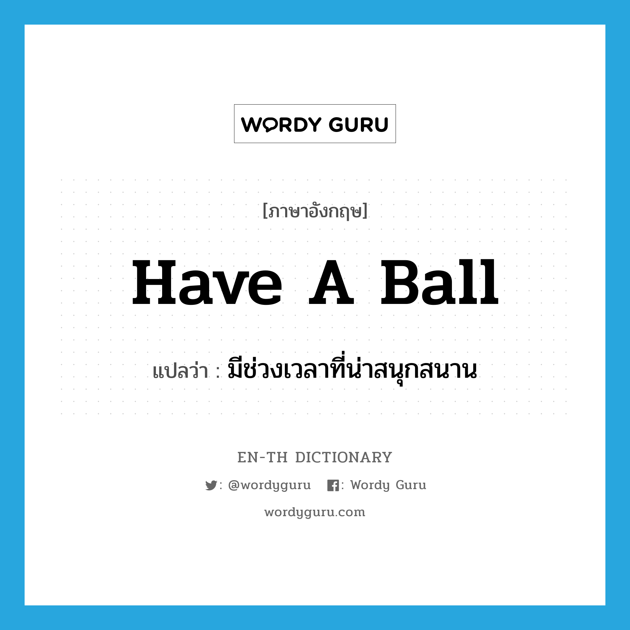 have a ball แปลว่า?, คำศัพท์ภาษาอังกฤษ have a ball แปลว่า มีช่วงเวลาที่น่าสนุกสนาน ประเภท IDM หมวด IDM