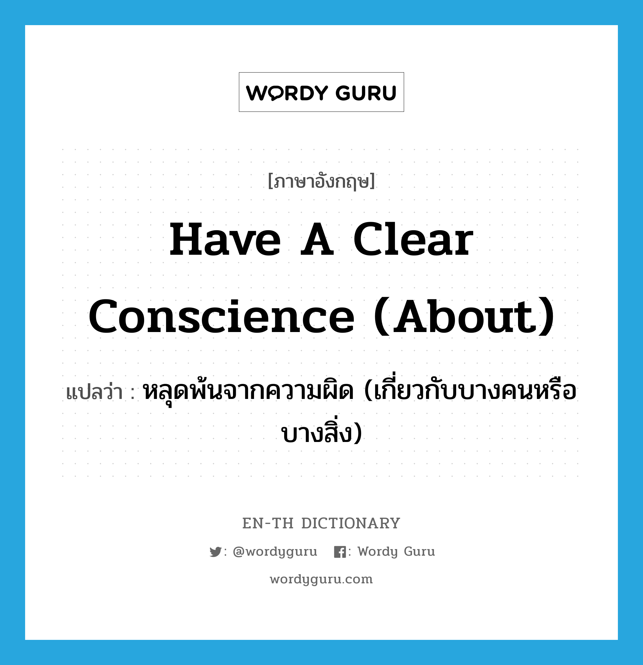 have a clear conscience (about) แปลว่า?, คำศัพท์ภาษาอังกฤษ have a clear conscience (about) แปลว่า หลุดพ้นจากความผิด (เกี่ยวกับบางคนหรือบางสิ่ง) ประเภท IDM หมวด IDM