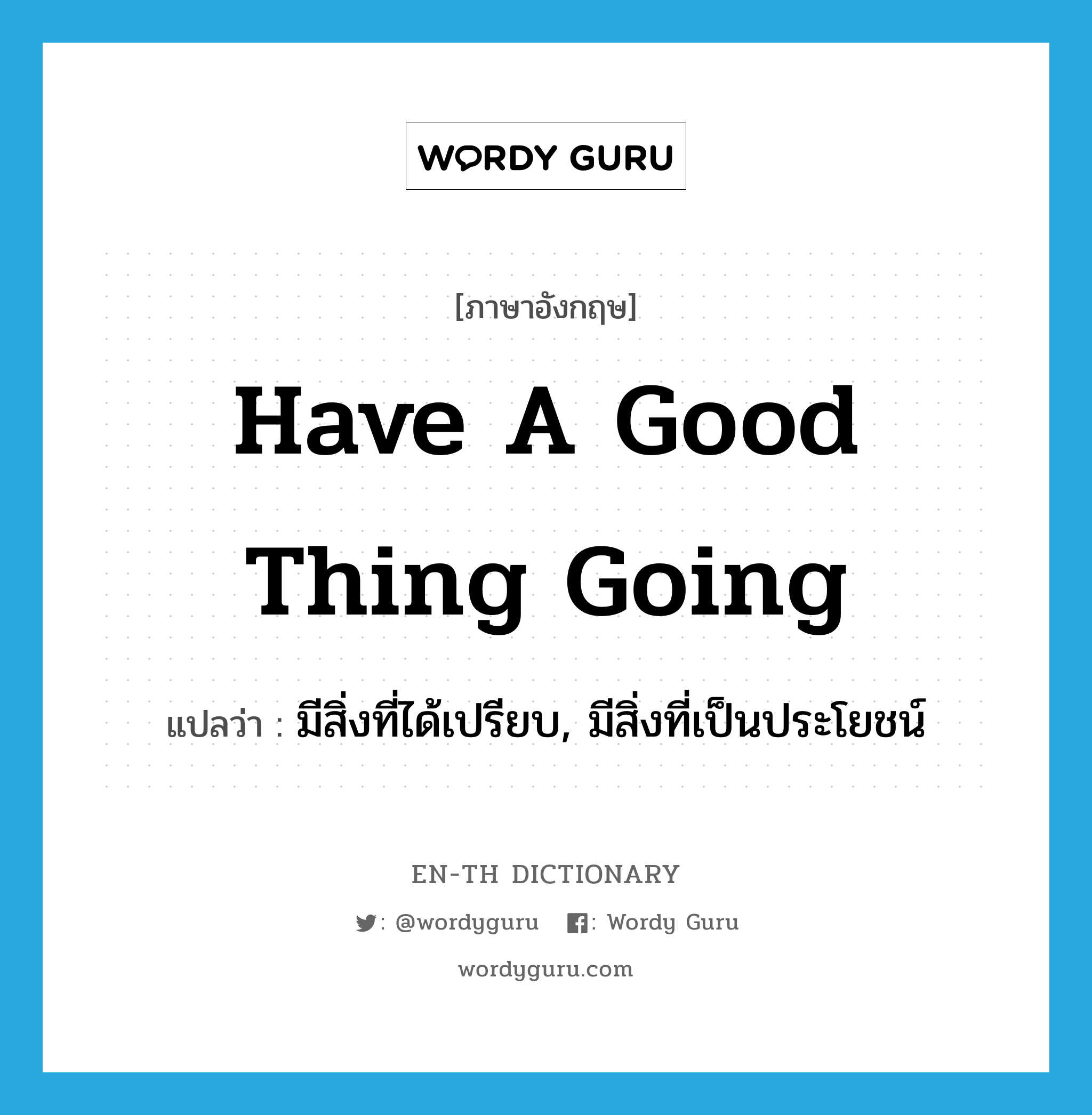 have a good thing going แปลว่า?, คำศัพท์ภาษาอังกฤษ have a good thing going แปลว่า มีสิ่งที่ได้เปรียบ, มีสิ่งที่เป็นประโยชน์ ประเภท IDM หมวด IDM