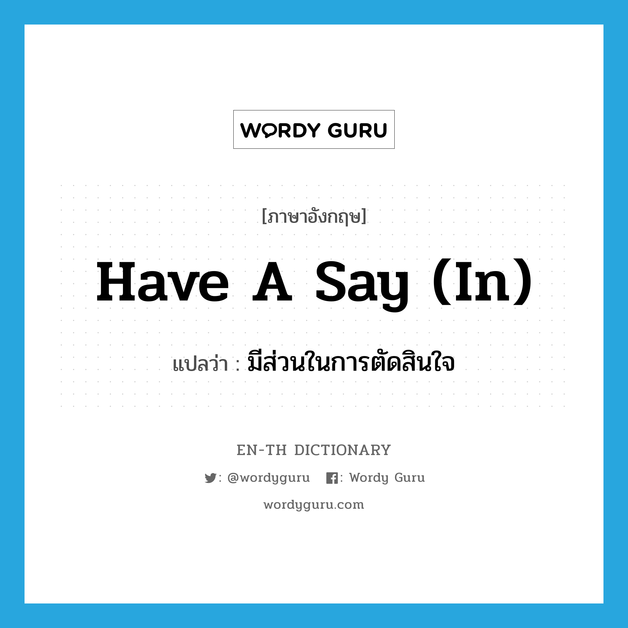 have a say (in) แปลว่า?, คำศัพท์ภาษาอังกฤษ have a say (in) แปลว่า มีส่วนในการตัดสินใจ ประเภท IDM หมวด IDM