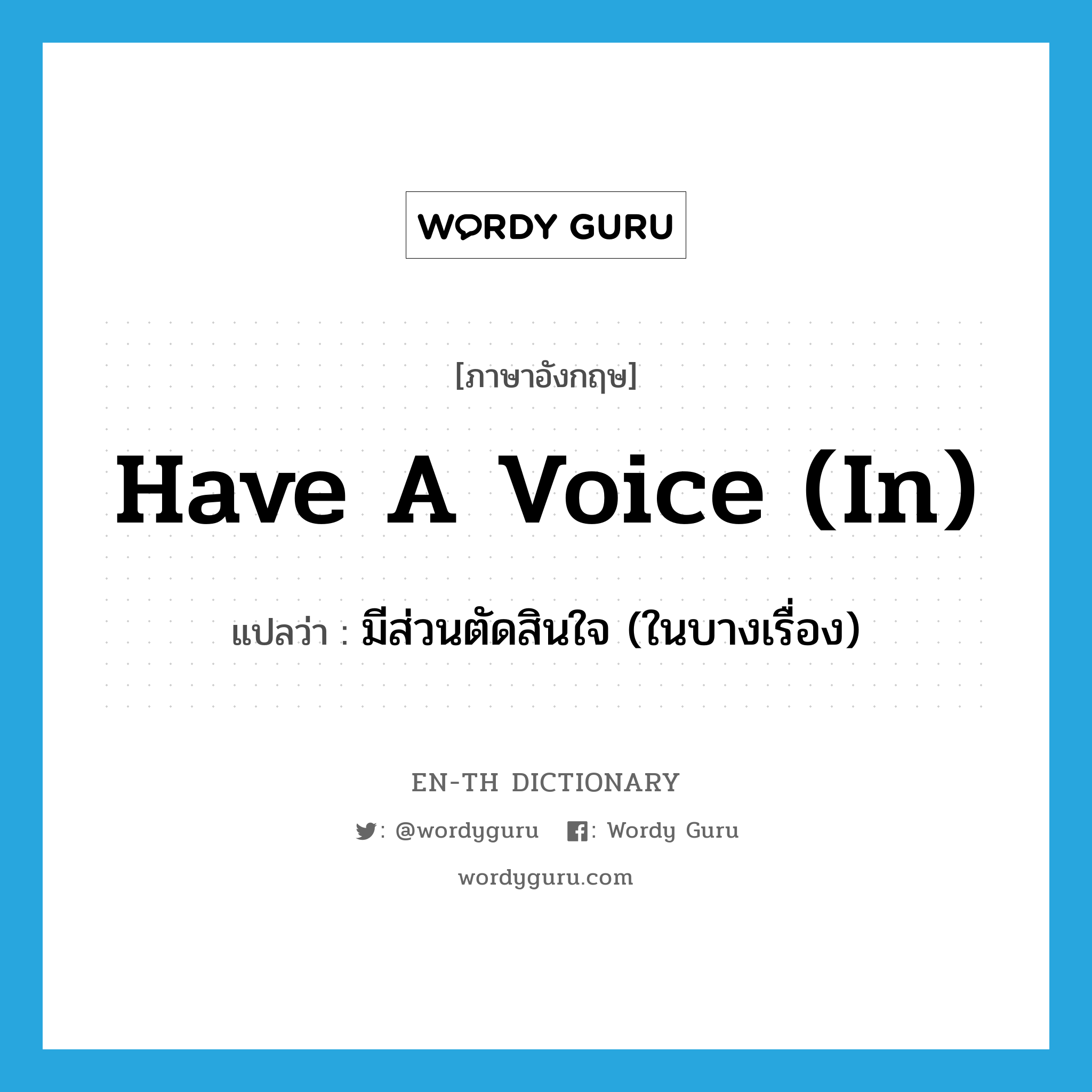 have a voice (in) แปลว่า?, คำศัพท์ภาษาอังกฤษ have a voice (in) แปลว่า มีส่วนตัดสินใจ (ในบางเรื่อง) ประเภท IDM หมวด IDM