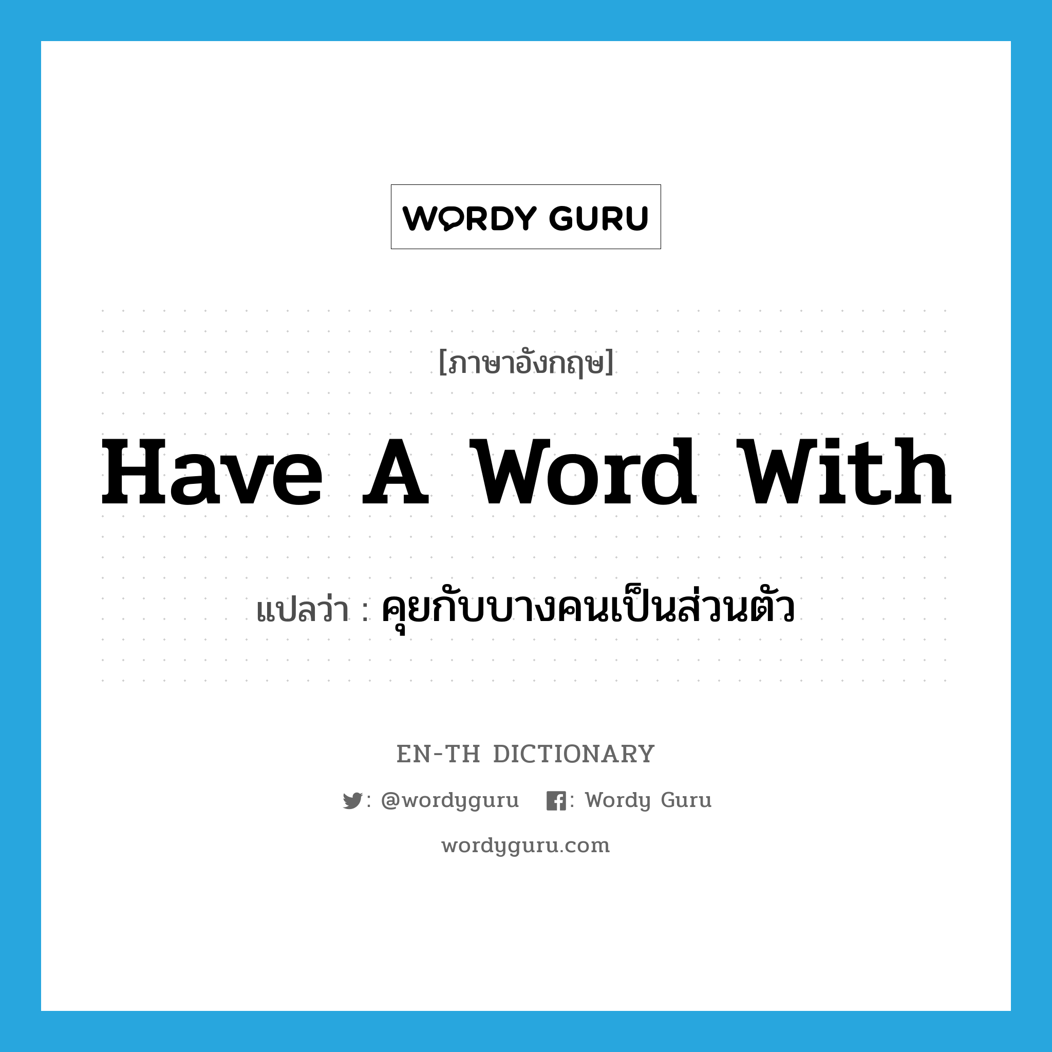 have a word with แปลว่า?, คำศัพท์ภาษาอังกฤษ have a word with แปลว่า คุยกับบางคนเป็นส่วนตัว ประเภท IDM หมวด IDM