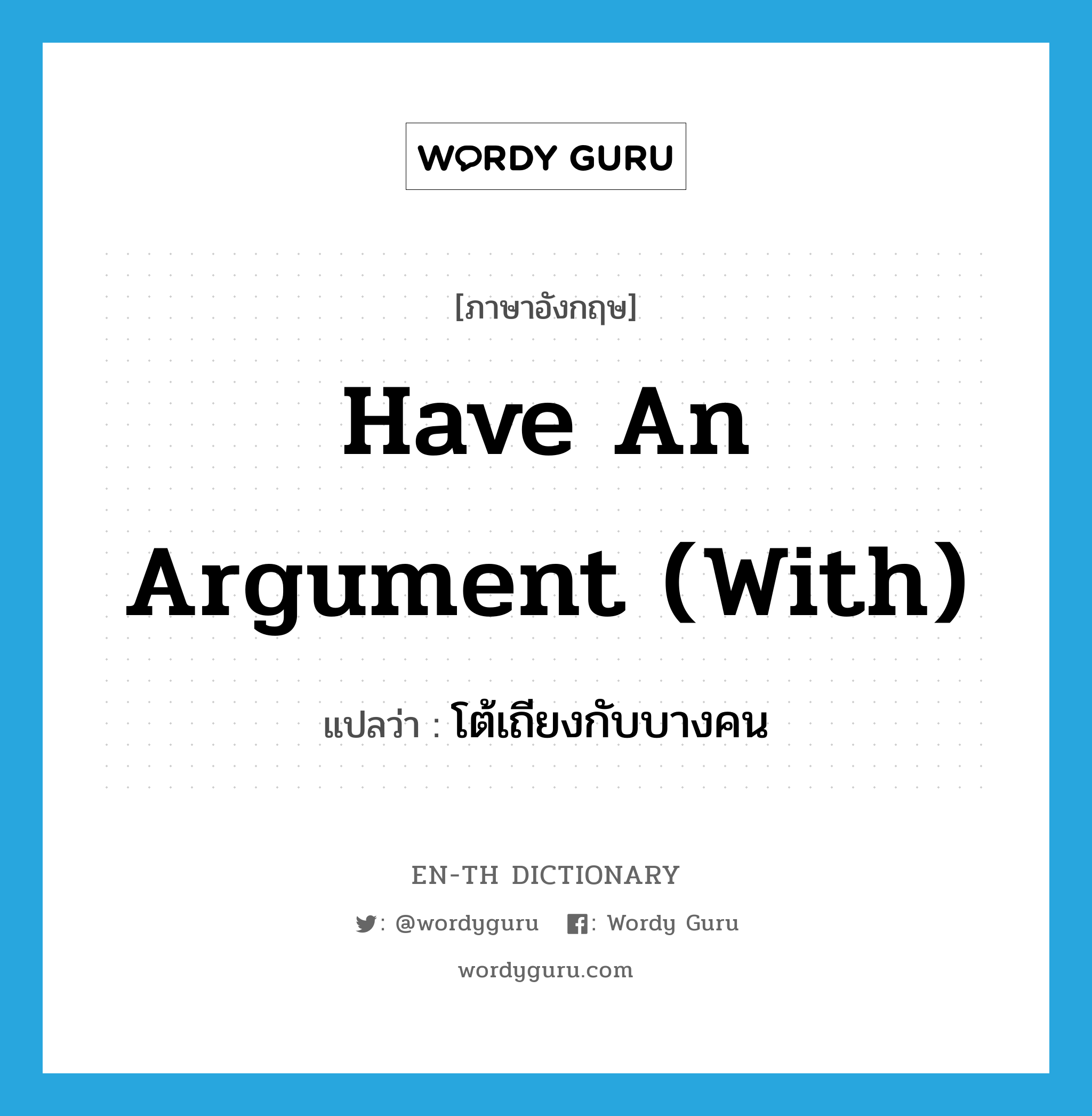 have an argument (with) แปลว่า?, คำศัพท์ภาษาอังกฤษ have an argument (with) แปลว่า โต้เถียงกับบางคน ประเภท IDM หมวด IDM