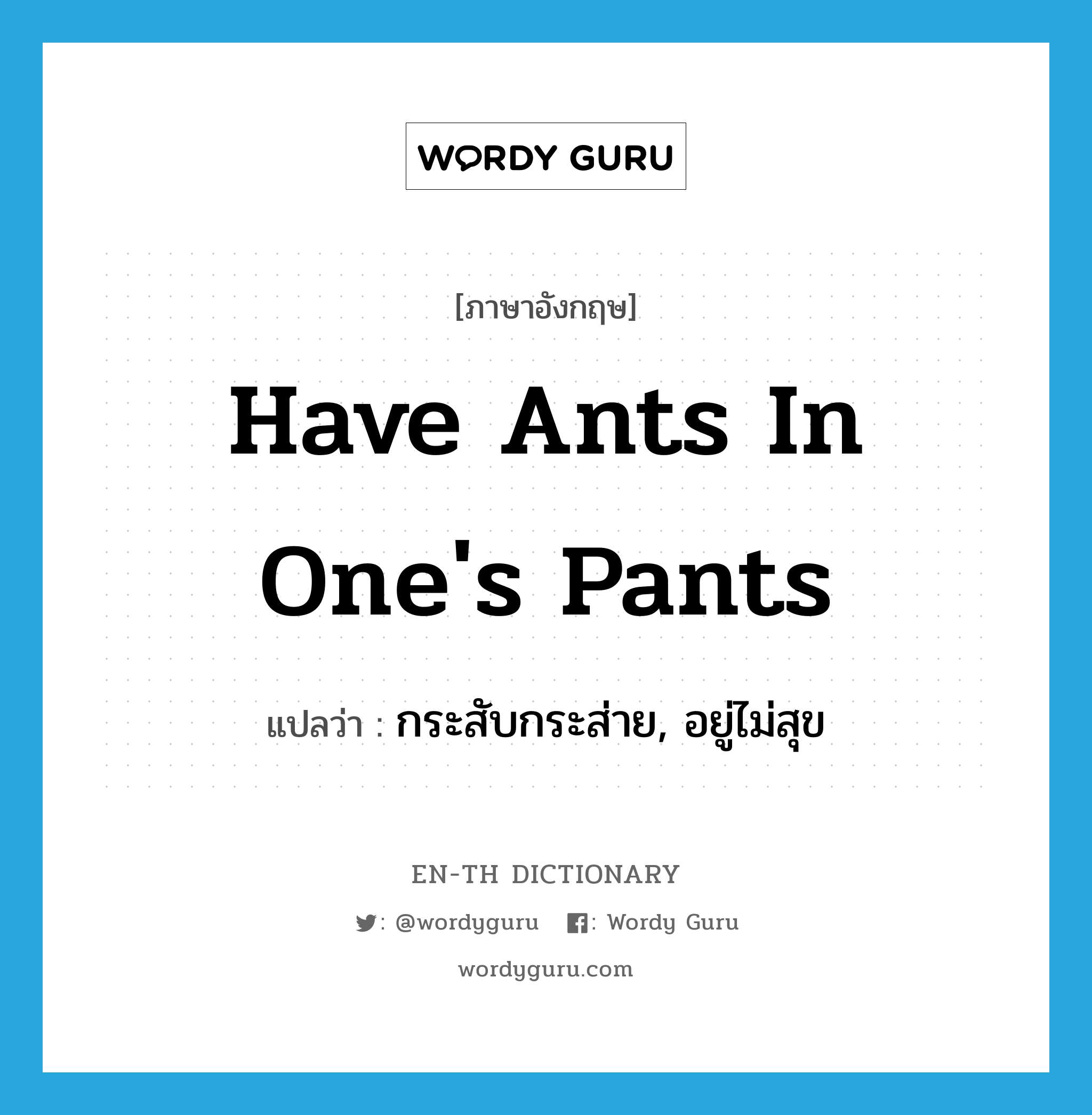 have ants in one&#39;s pants แปลว่า?, คำศัพท์ภาษาอังกฤษ have ants in one&#39;s pants แปลว่า กระสับกระส่าย, อยู่ไม่สุข ประเภท IDM หมวด IDM