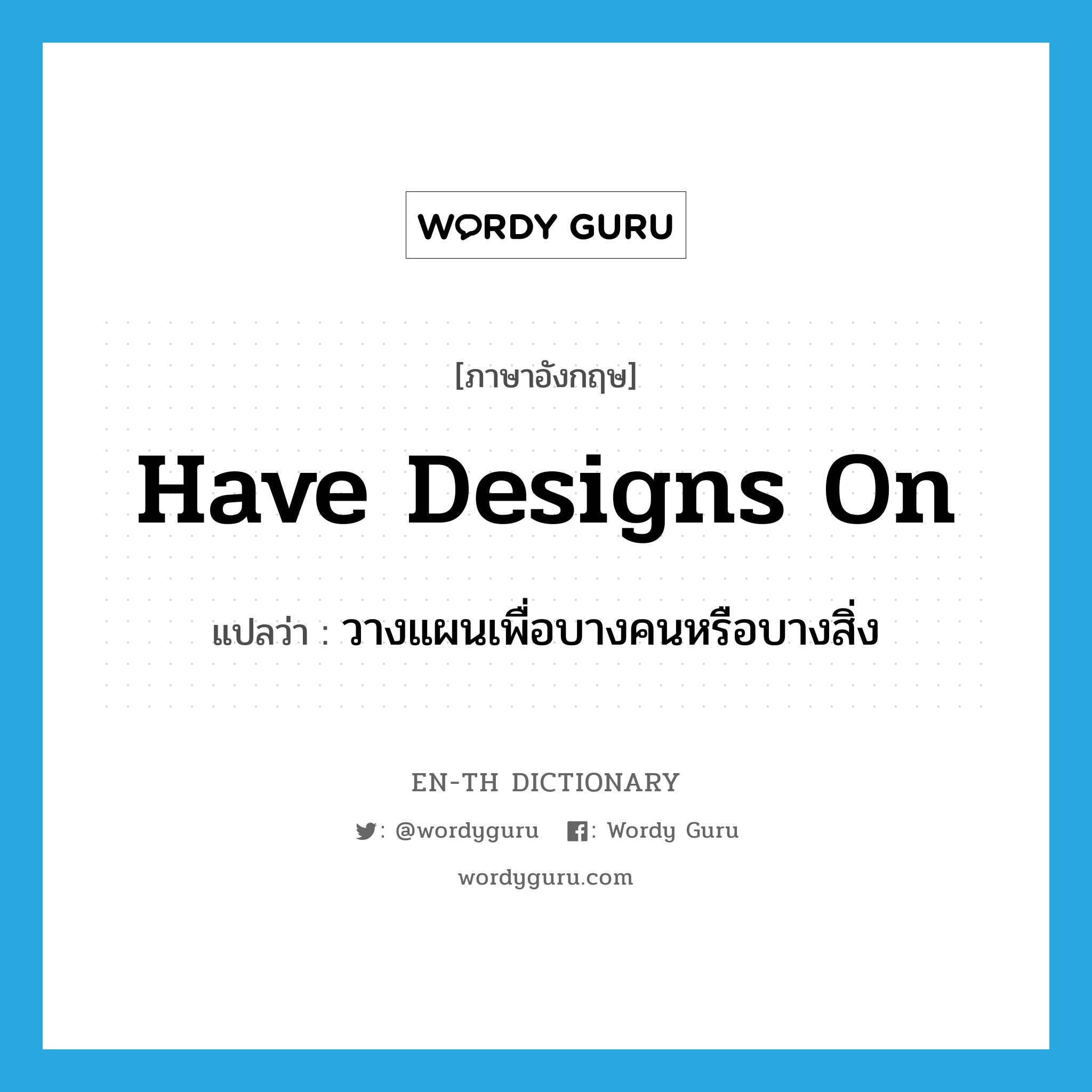 have designs on แปลว่า?, คำศัพท์ภาษาอังกฤษ have designs on แปลว่า วางแผนเพื่อบางคนหรือบางสิ่ง ประเภท IDM หมวด IDM