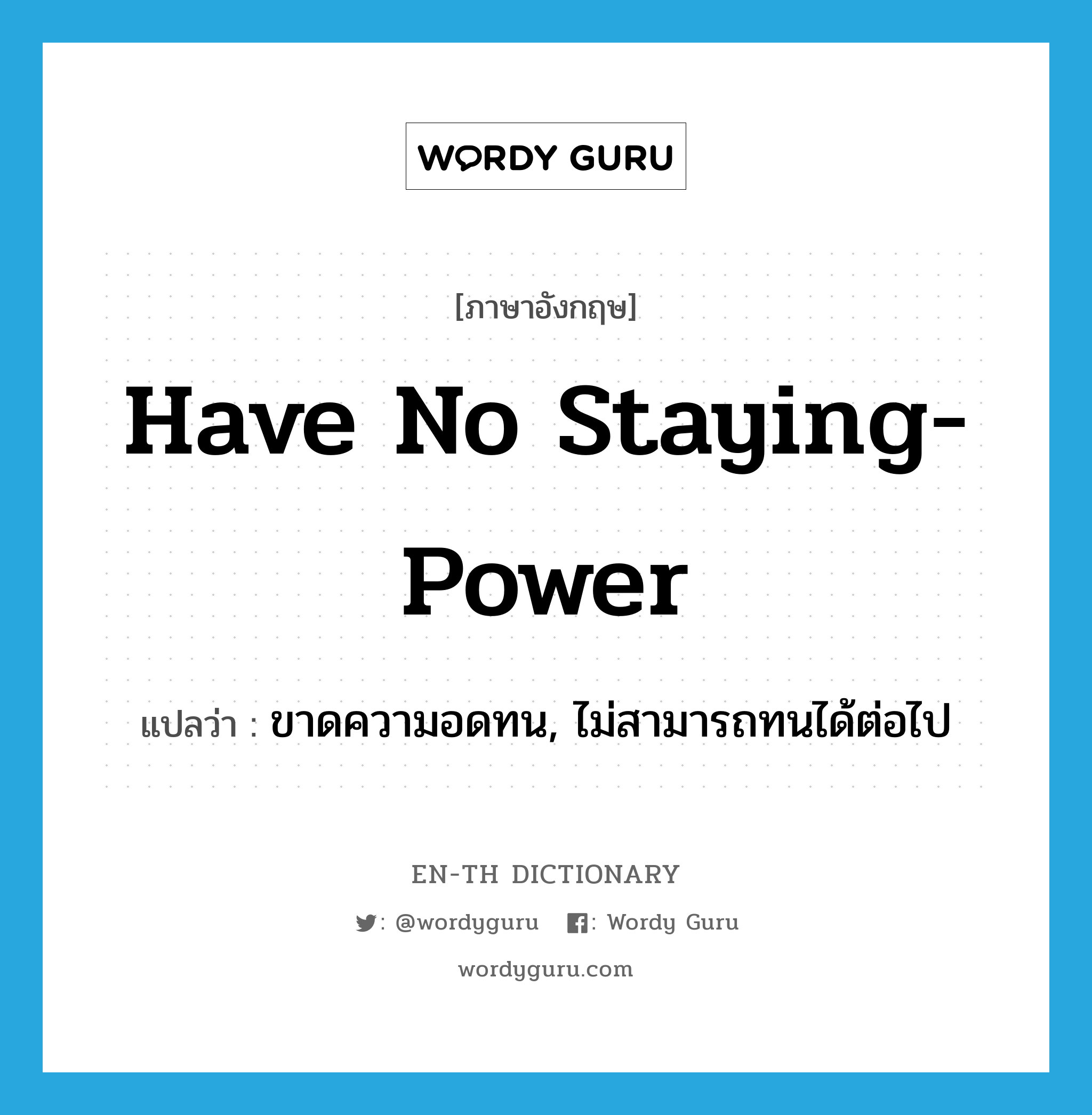 have no staying-power แปลว่า?, คำศัพท์ภาษาอังกฤษ have no staying-power แปลว่า ขาดความอดทน, ไม่สามารถทนได้ต่อไป ประเภท IDM หมวด IDM