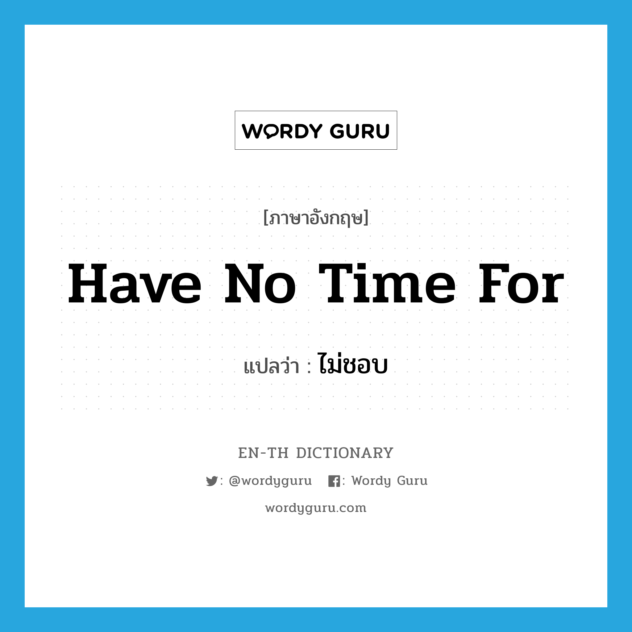 have no time for แปลว่า?, คำศัพท์ภาษาอังกฤษ have no time for แปลว่า ไม่ชอบ ประเภท IDM หมวด IDM