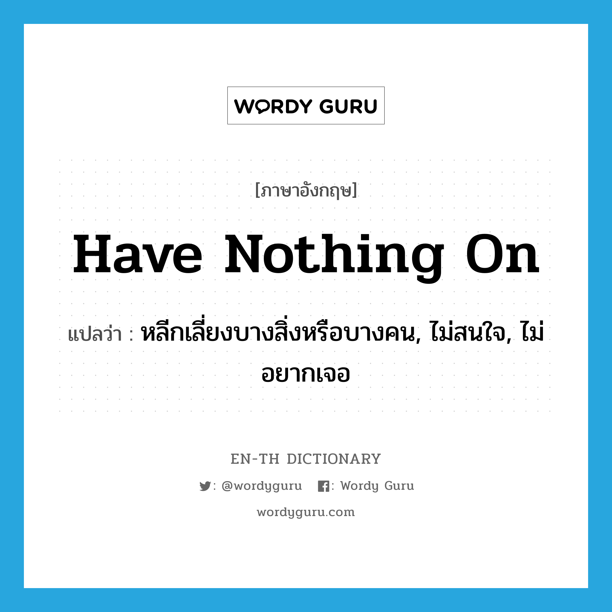 have nothing on แปลว่า?, คำศัพท์ภาษาอังกฤษ have nothing on แปลว่า หลีกเลี่ยงบางสิ่งหรือบางคน, ไม่สนใจ, ไม่อยากเจอ ประเภท IDM หมวด IDM