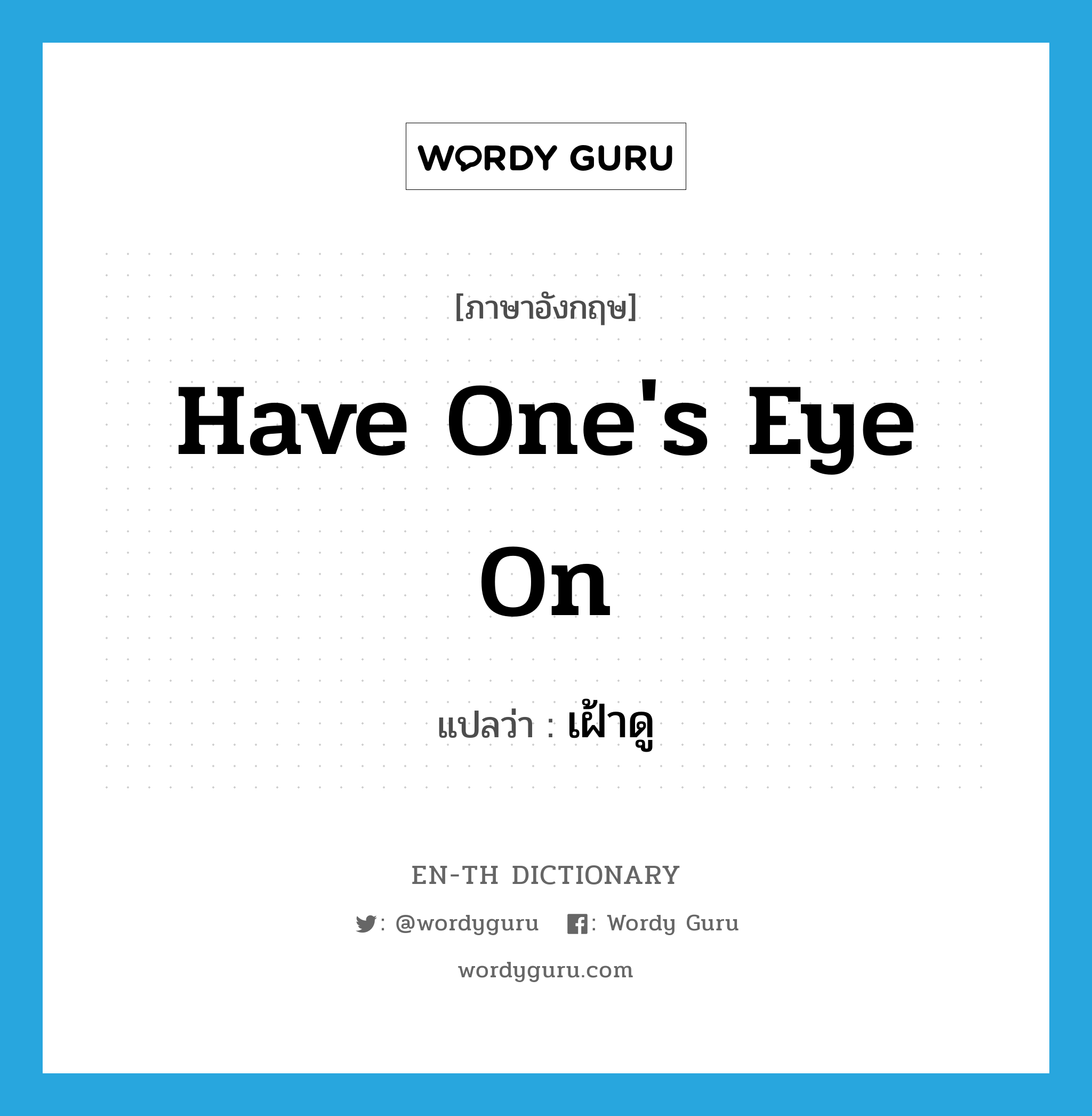 have one&#39;s eye on แปลว่า?, คำศัพท์ภาษาอังกฤษ have one&#39;s eye on แปลว่า เฝ้าดู ประเภท IDM หมวด IDM