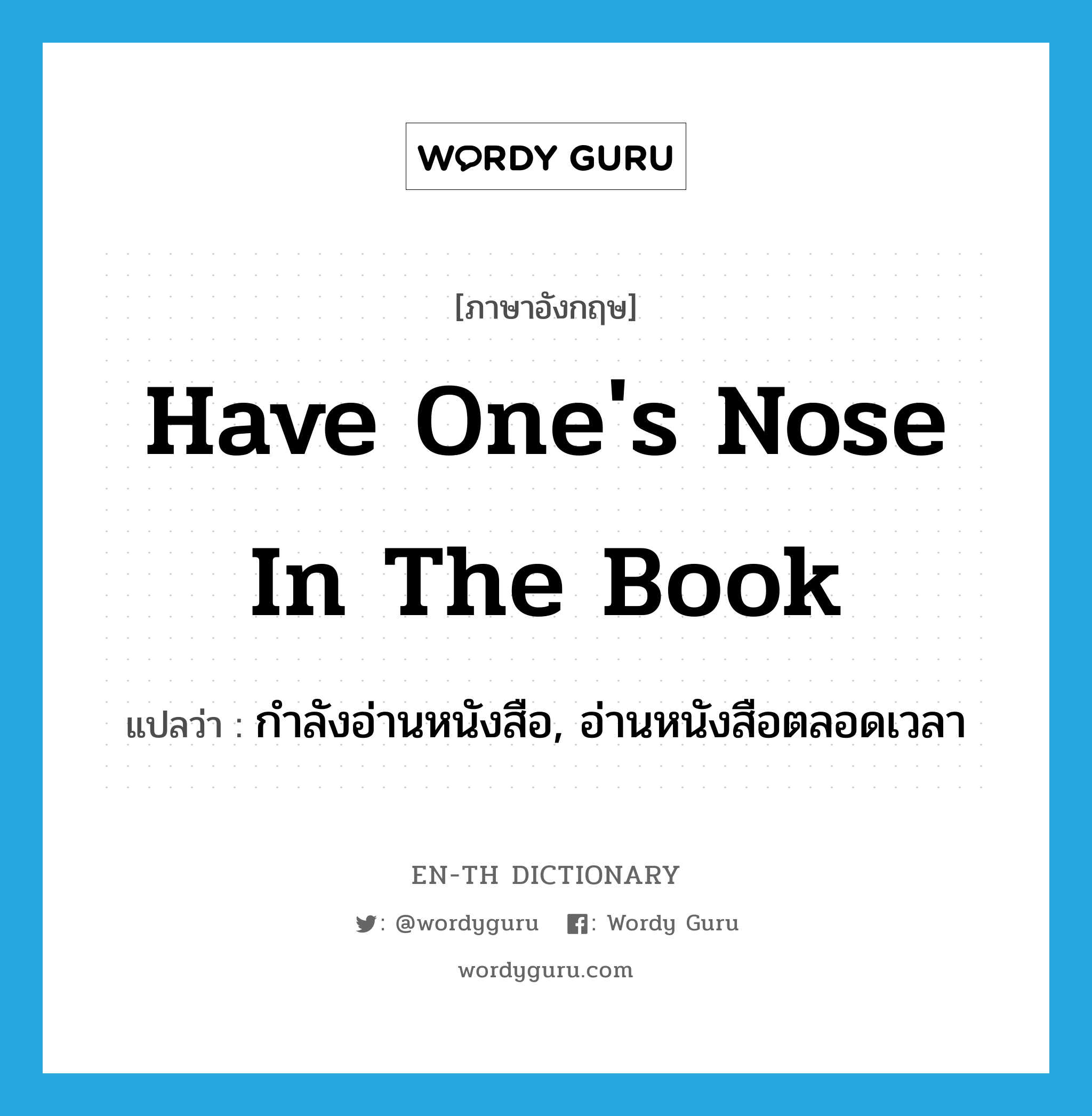 have one&#39;s nose in the book แปลว่า?, คำศัพท์ภาษาอังกฤษ have one&#39;s nose in the book แปลว่า กำลังอ่านหนังสือ, อ่านหนังสือตลอดเวลา ประเภท IDM หมวด IDM