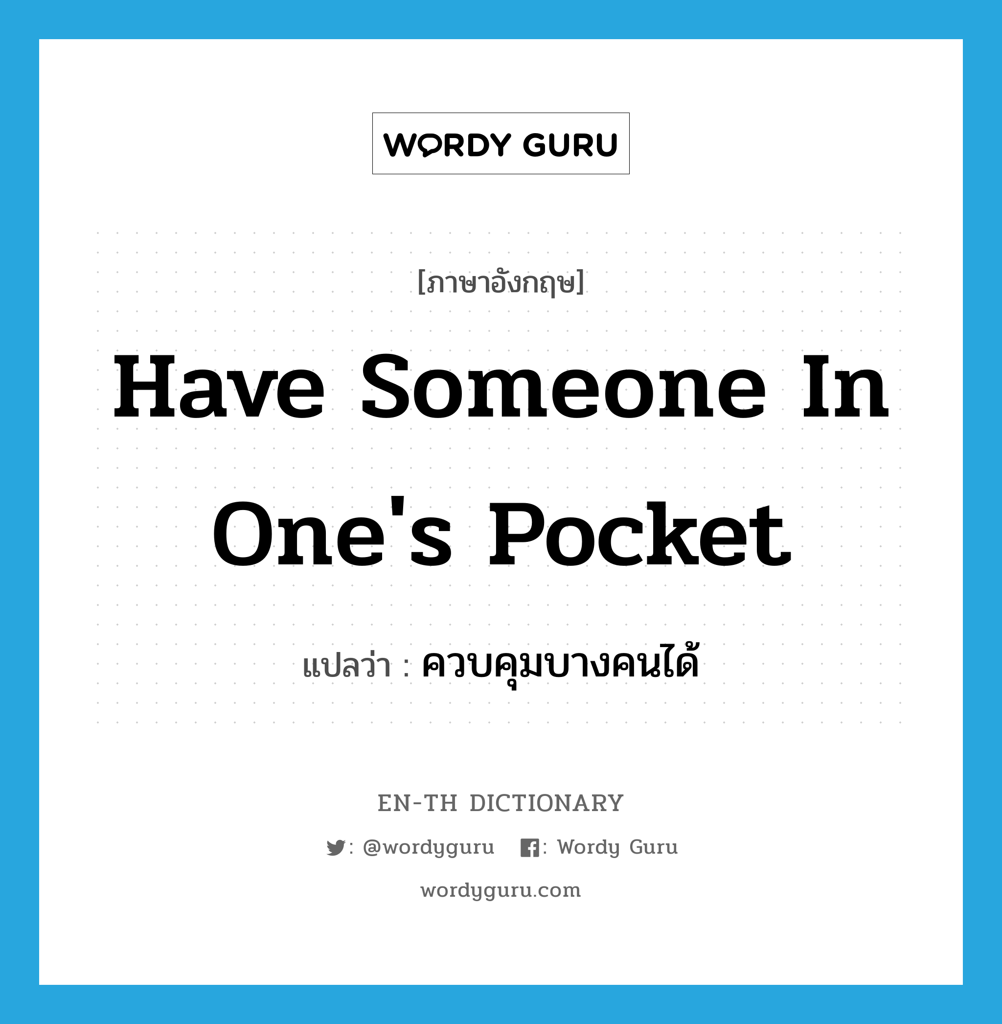 have someone in one&#39;s pocket แปลว่า?, คำศัพท์ภาษาอังกฤษ have someone in one&#39;s pocket แปลว่า ควบคุมบางคนได้ ประเภท IDM หมวด IDM