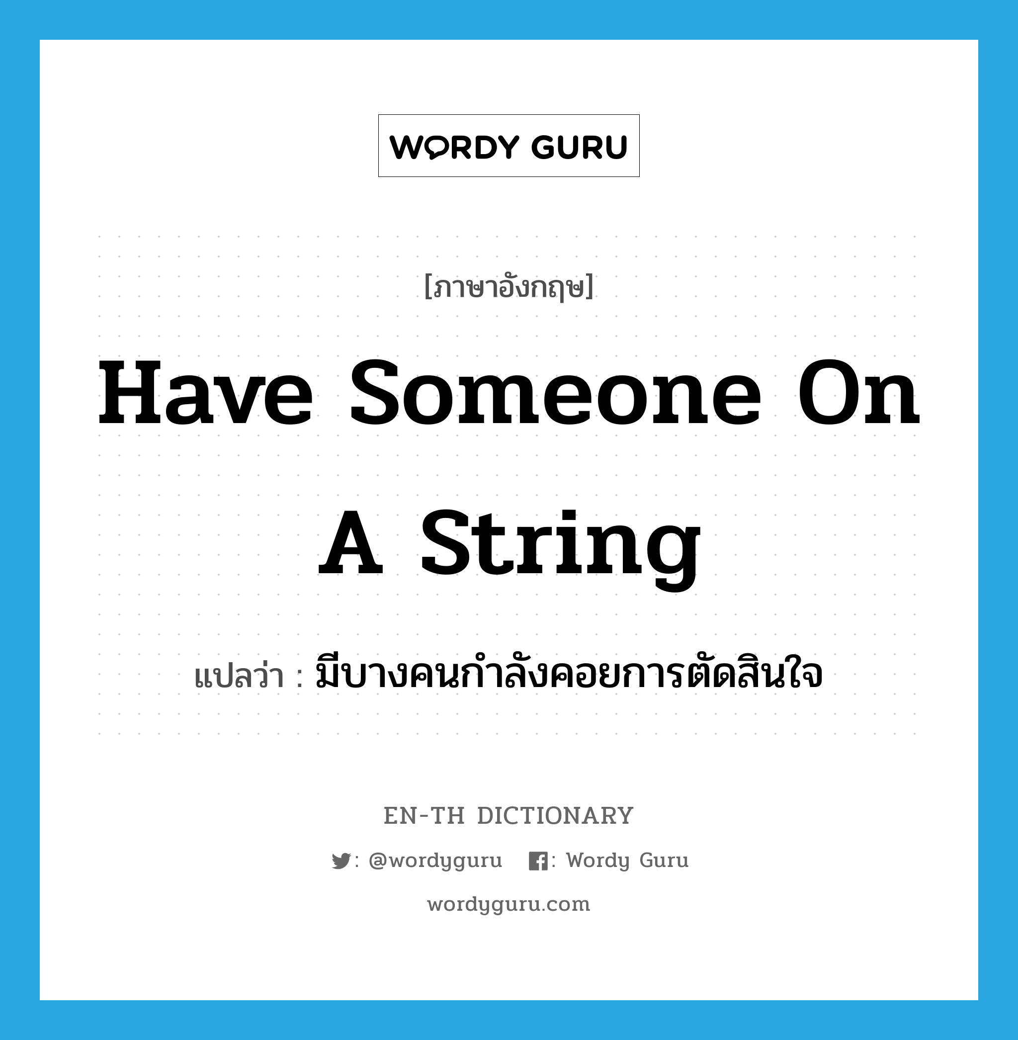 have someone on a string แปลว่า?, คำศัพท์ภาษาอังกฤษ have someone on a string แปลว่า มีบางคนกำลังคอยการตัดสินใจ ประเภท IDM หมวด IDM