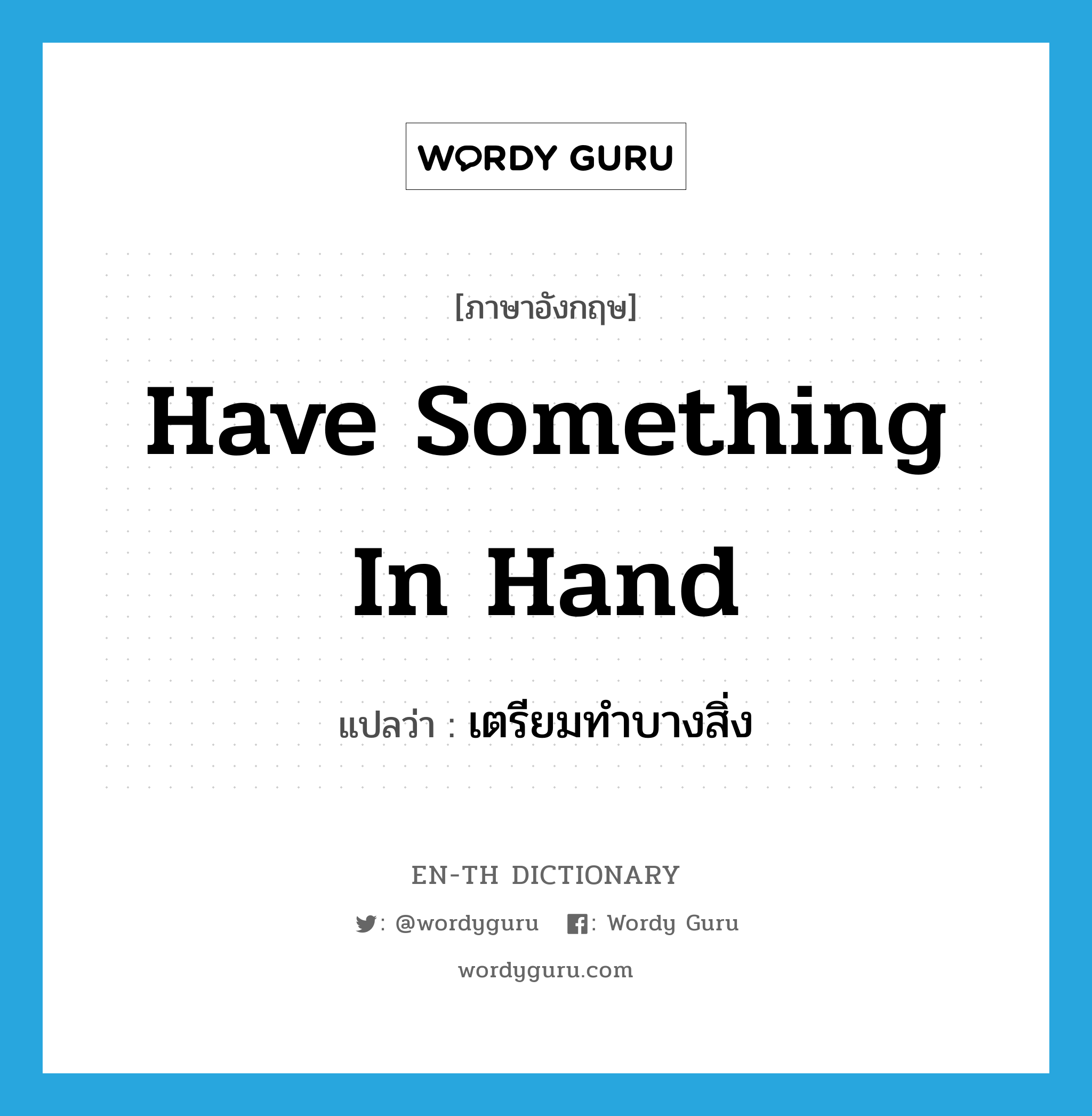 have something in hand แปลว่า?, คำศัพท์ภาษาอังกฤษ have something in hand แปลว่า เตรียมทำบางสิ่ง ประเภท IDM หมวด IDM