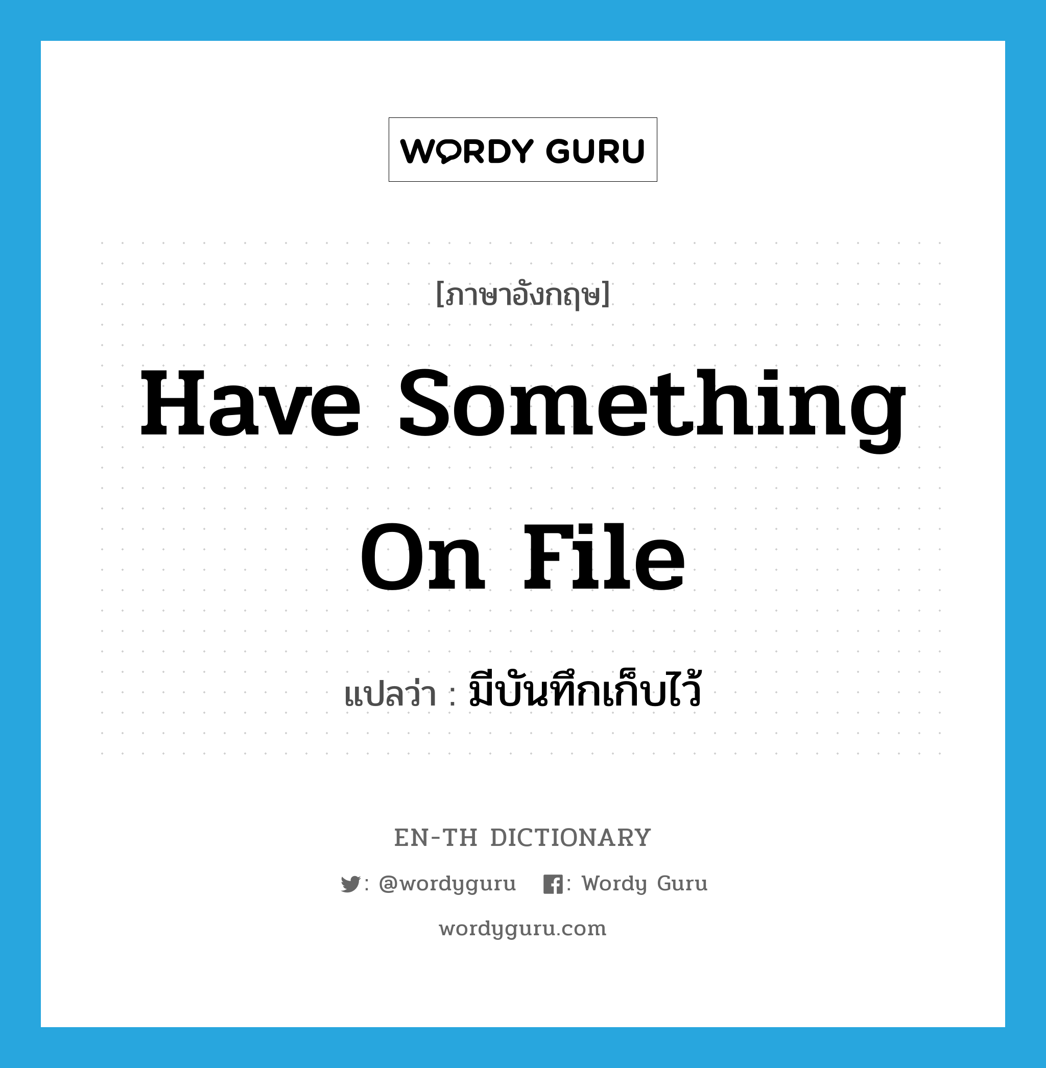 have something on file แปลว่า?, คำศัพท์ภาษาอังกฤษ have something on file แปลว่า มีบันทึกเก็บไว้ ประเภท IDM หมวด IDM