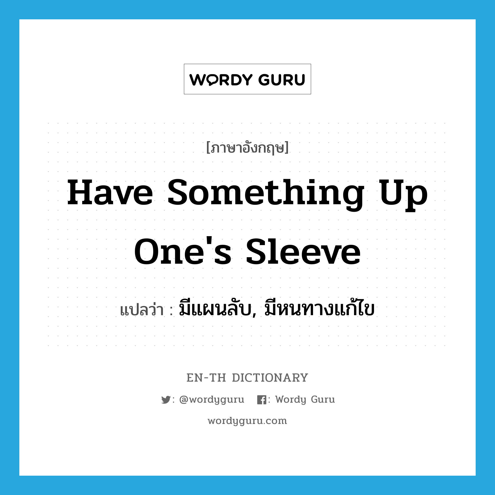 have something up one&#39;s sleeve แปลว่า?, คำศัพท์ภาษาอังกฤษ have something up one&#39;s sleeve แปลว่า มีแผนลับ, มีหนทางแก้ไข ประเภท IDM หมวด IDM