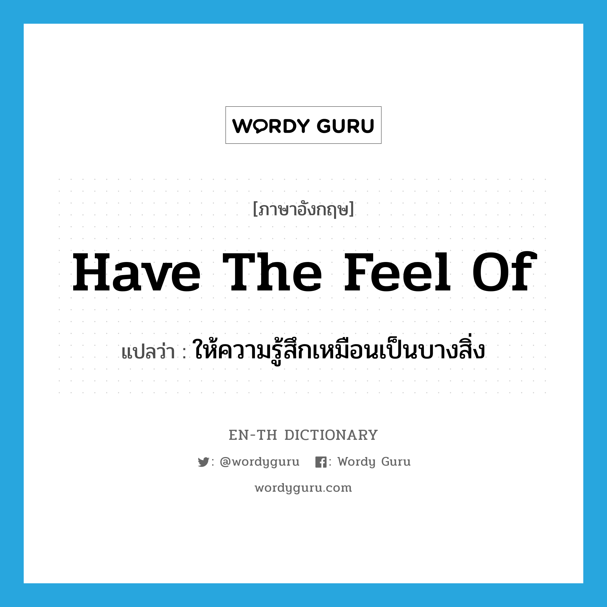 have the feel of แปลว่า?, คำศัพท์ภาษาอังกฤษ have the feel of แปลว่า ให้ความรู้สึกเหมือนเป็นบางสิ่ง ประเภท IDM หมวด IDM