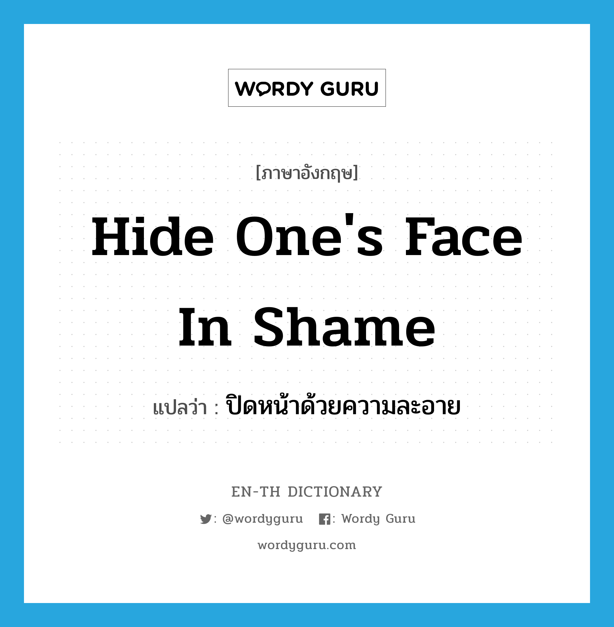 hide one&#39;s face in shame แปลว่า?, คำศัพท์ภาษาอังกฤษ hide one&#39;s face in shame แปลว่า ปิดหน้าด้วยความละอาย ประเภท IDM หมวด IDM