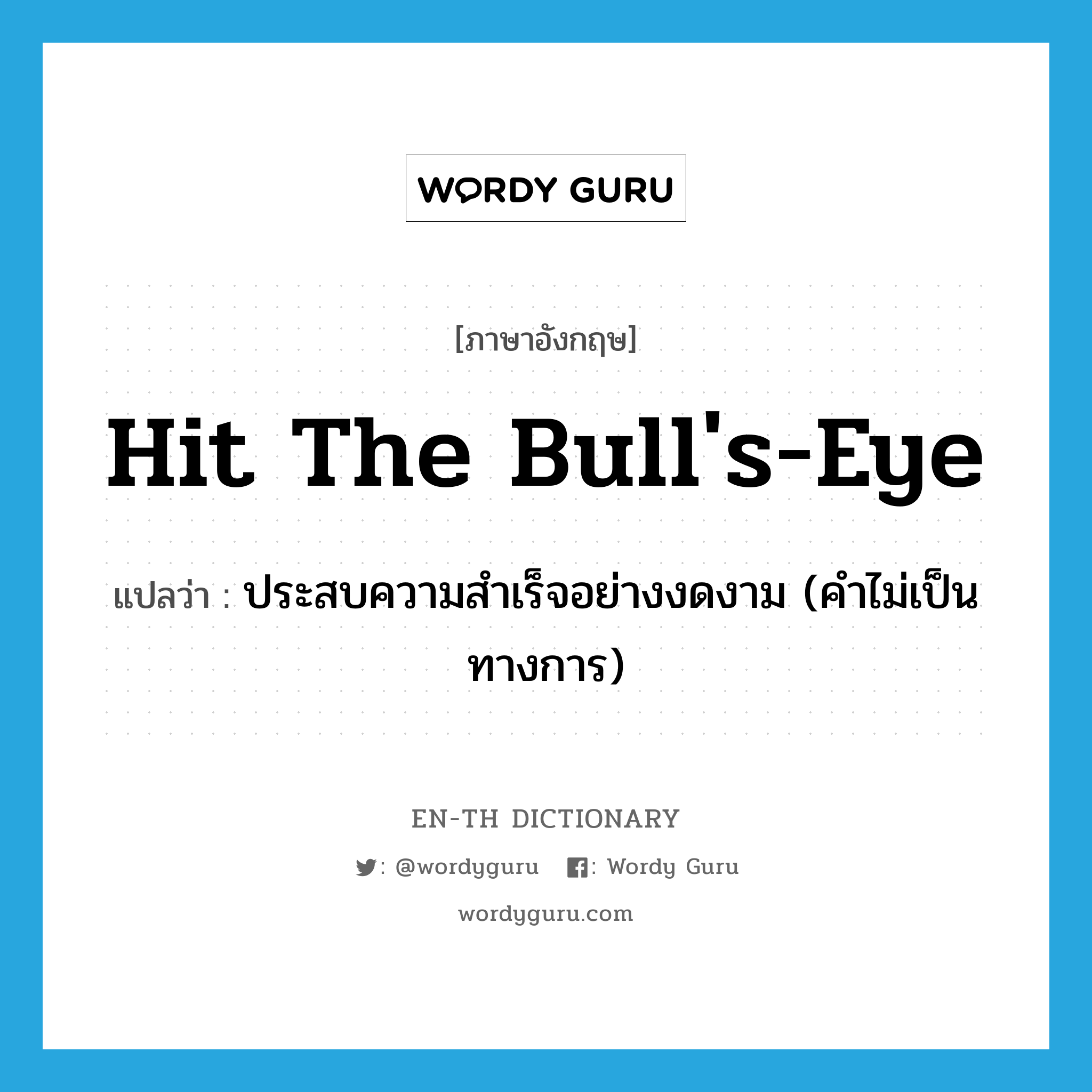 hit the bull&#39;s-eye แปลว่า?, คำศัพท์ภาษาอังกฤษ hit the bull&#39;s-eye แปลว่า ประสบความสำเร็จอย่างงดงาม (คำไม่เป็นทางการ) ประเภท IDM หมวด IDM